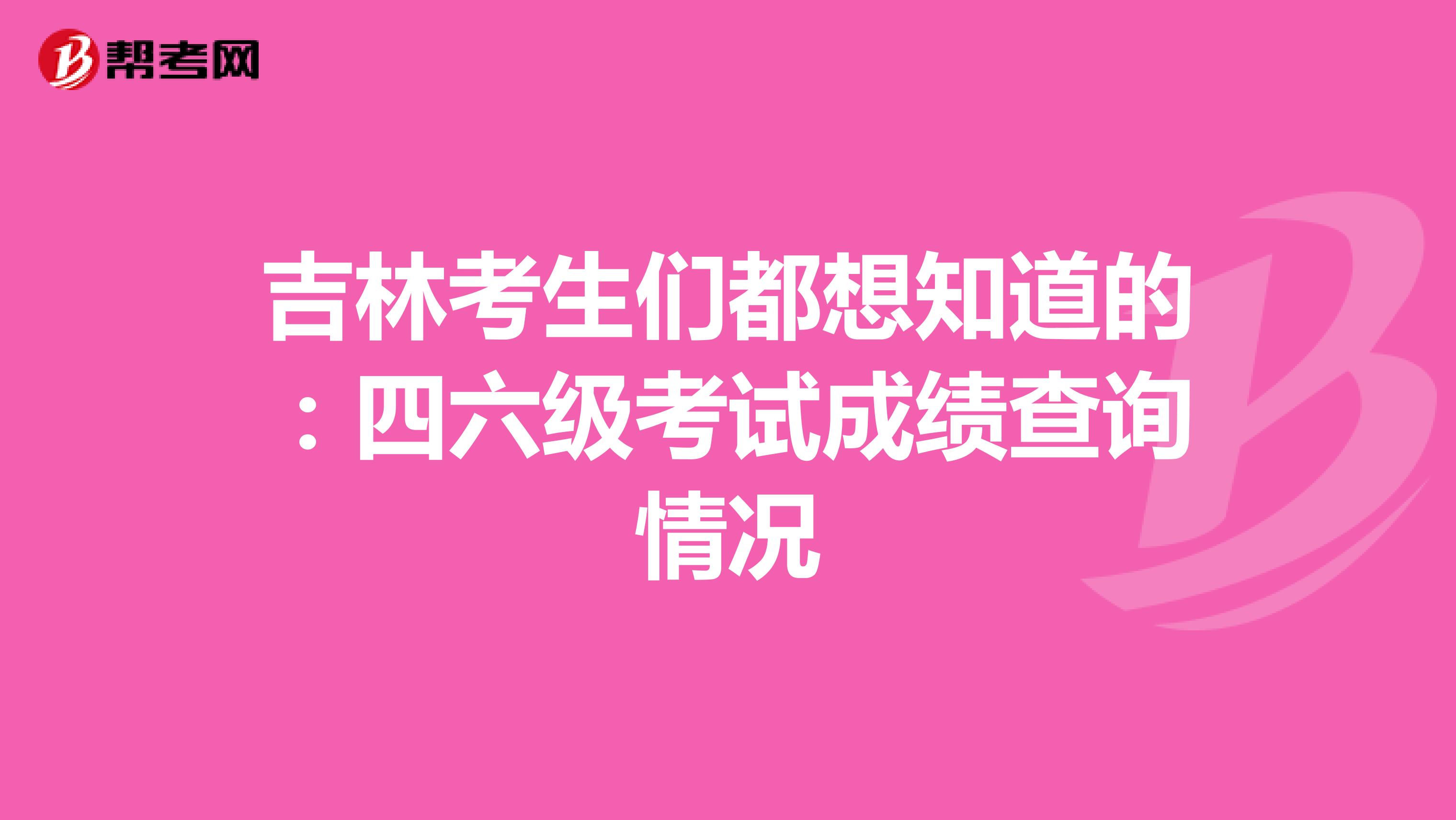 吉林考生们都想知道的：四六级考试成绩查询情况