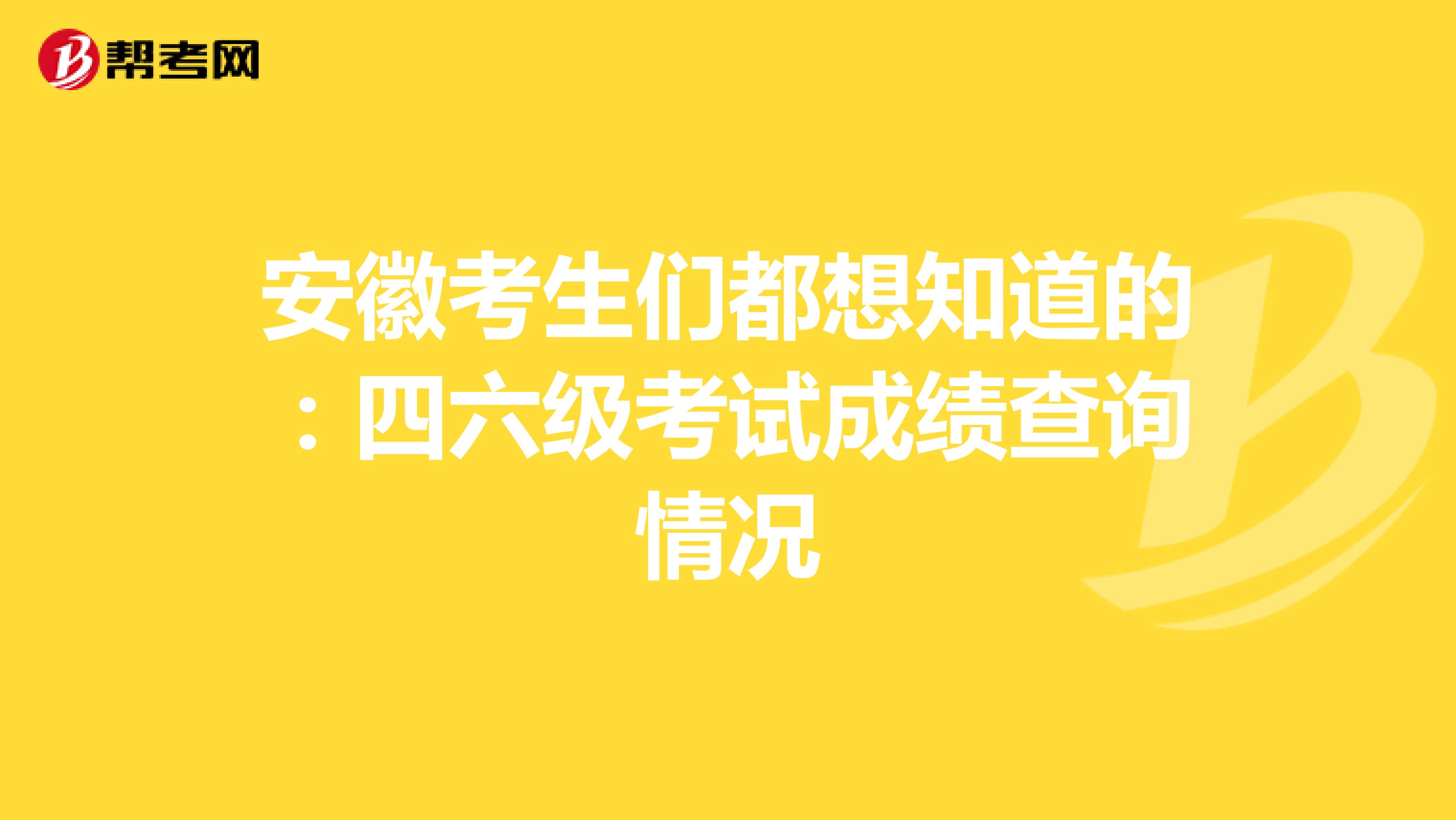 安徽考生们都想知道的：四六级考试成绩查询情况