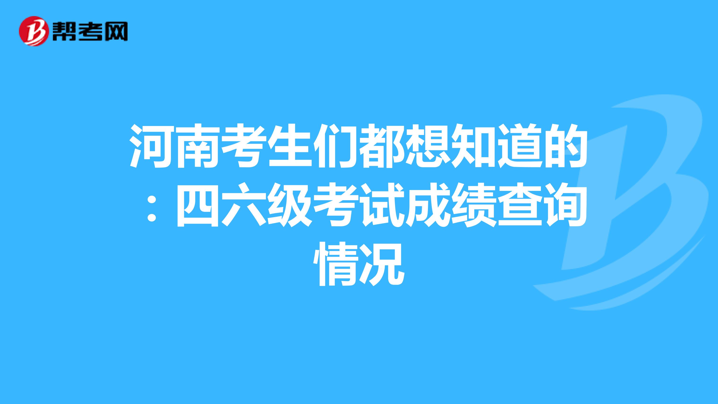 河南考生们都想知道的：四六级考试成绩查询情况