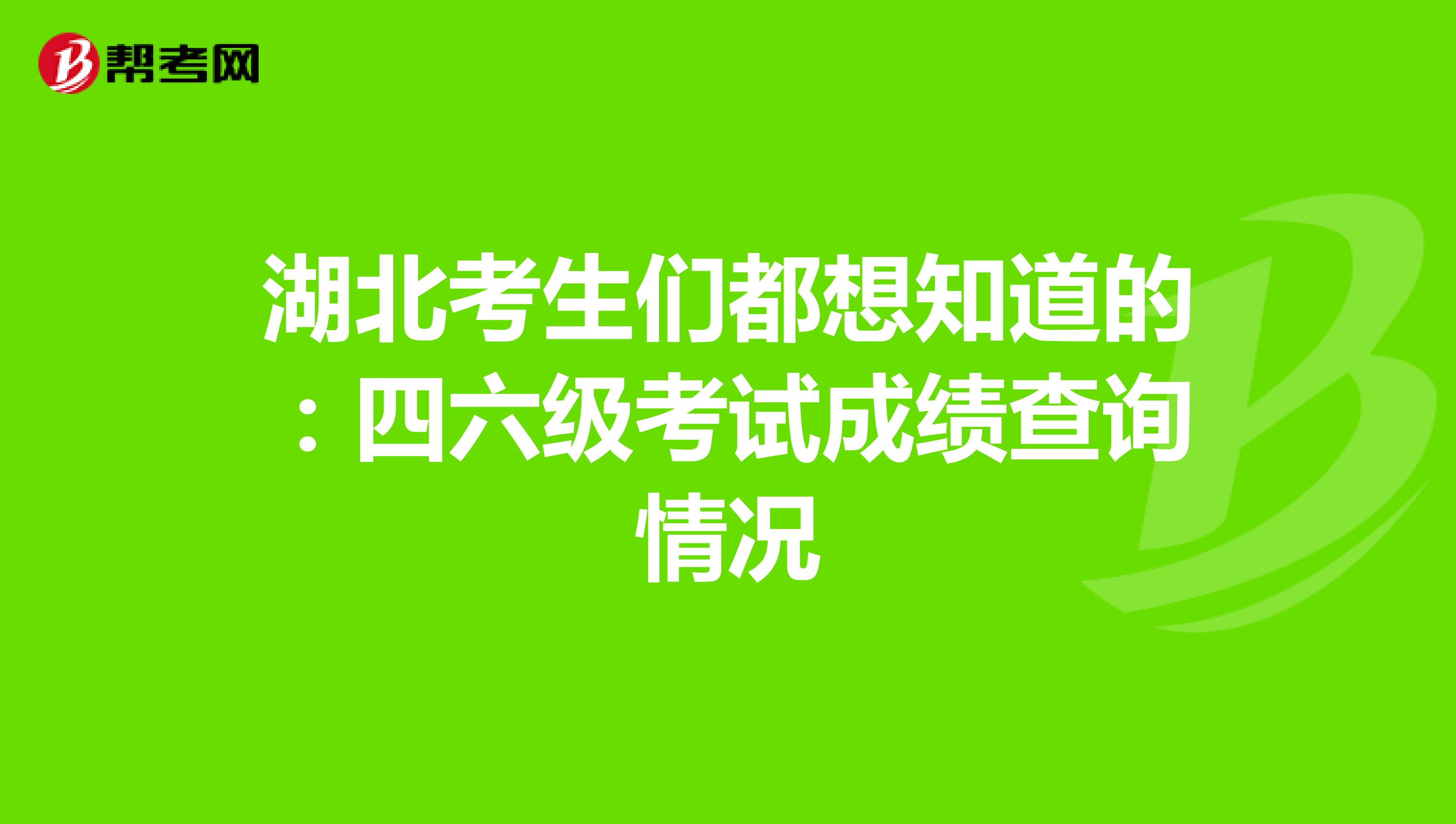 湖北考生们都想知道的：四六级考试成绩查询情况