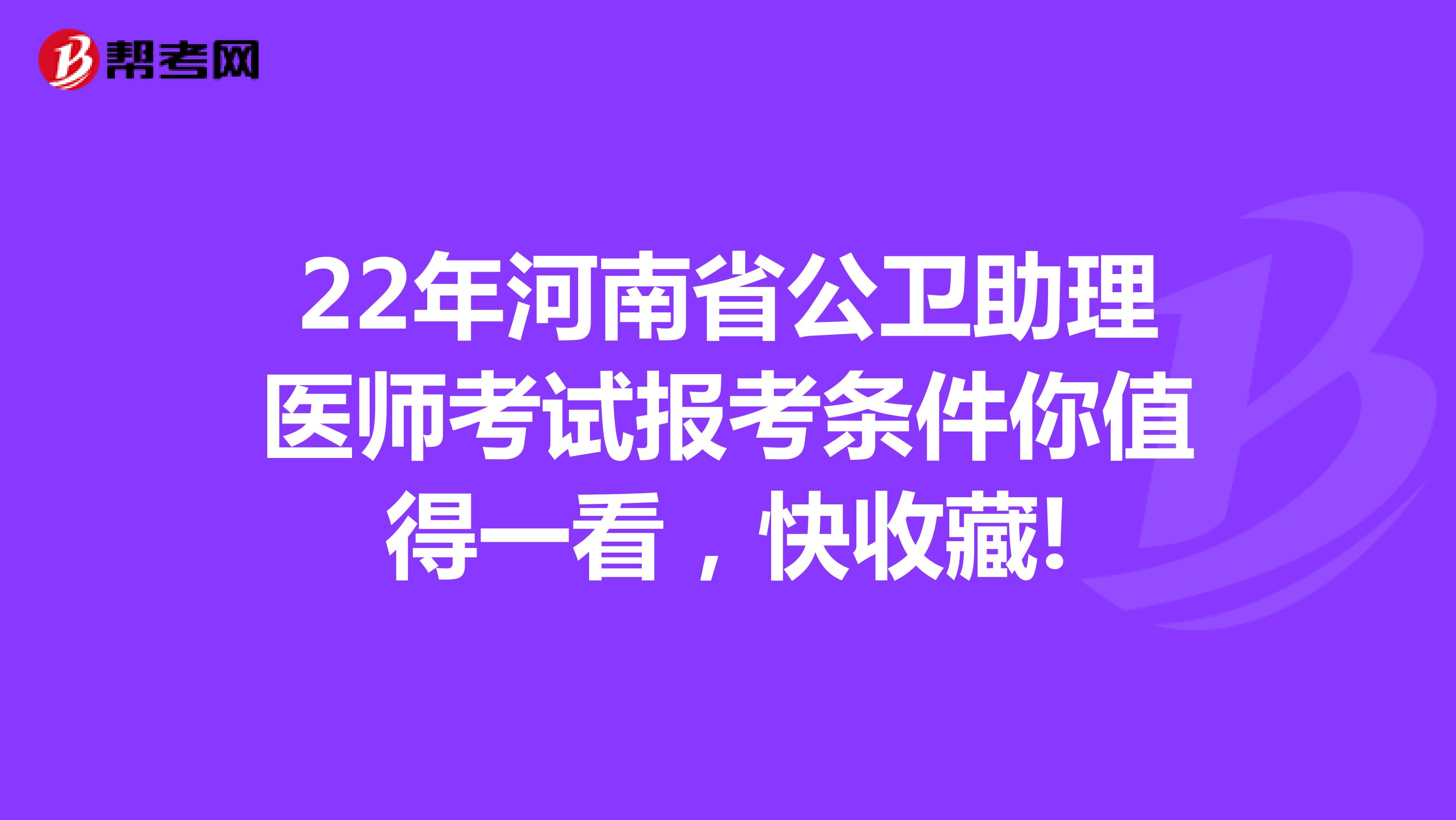 22年河南省公卫助理医师考试报考条件你值得一看，快收藏!