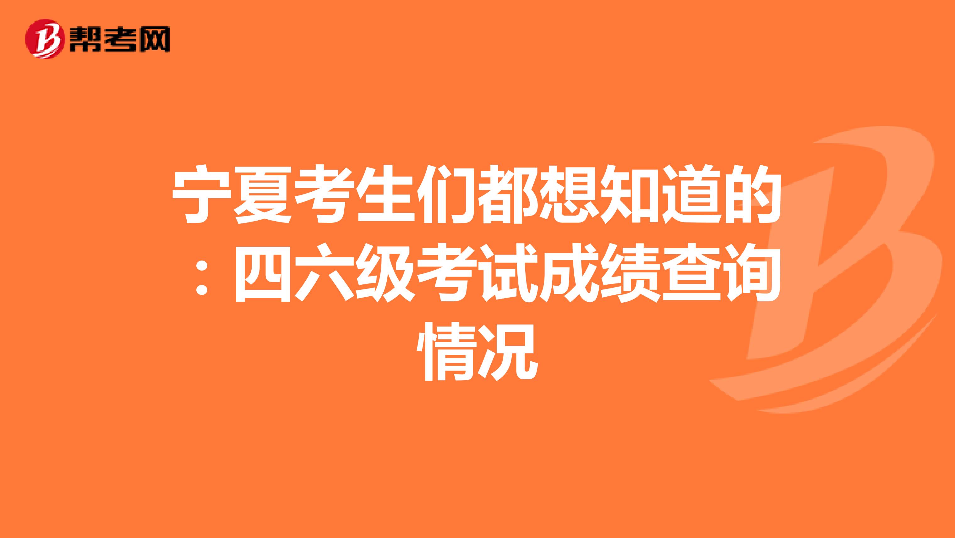 宁夏考生们都想知道的：四六级考试成绩查询情况
