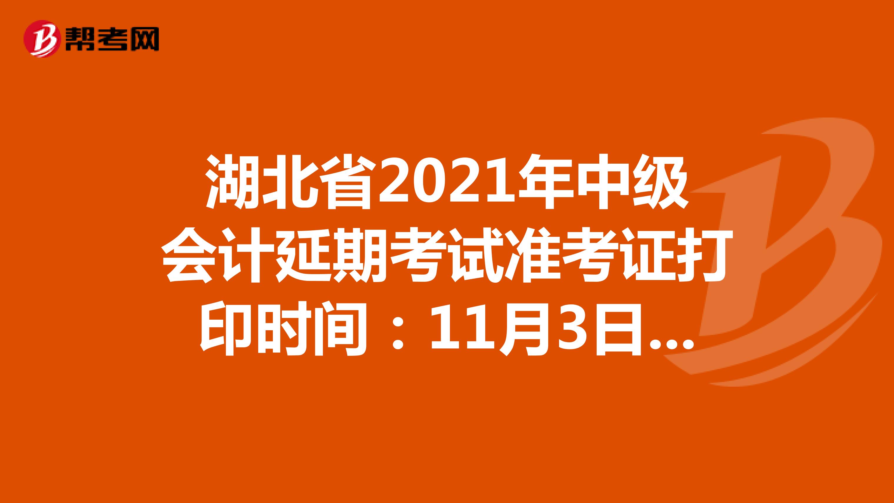 湖北省2021年中级会计延期考试准考证打印时间：11月3日-12日