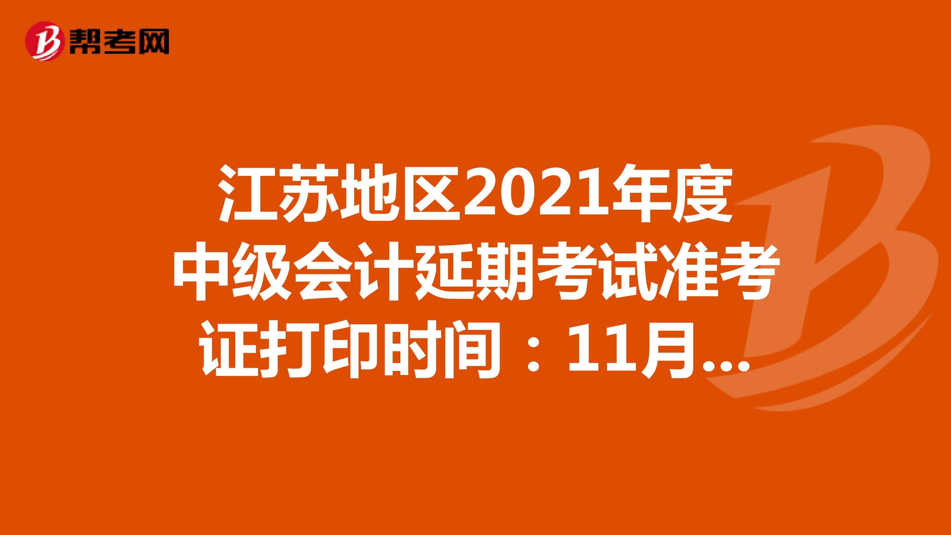 江苏地区2021年度中级会计延期考试准考证打印时间：11月3日-12日