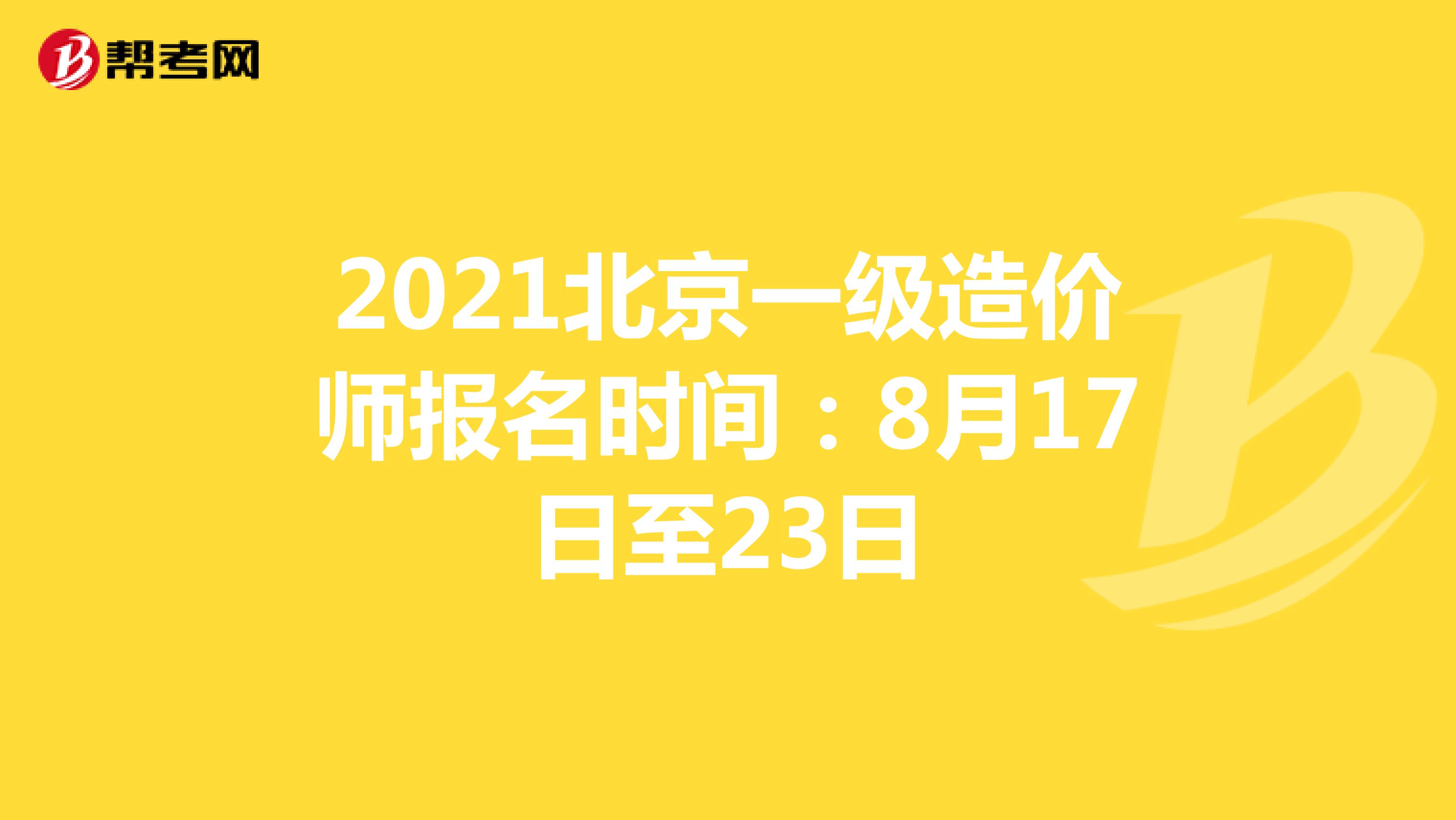 2021北京一级造价师报名时间：8月17日至23日