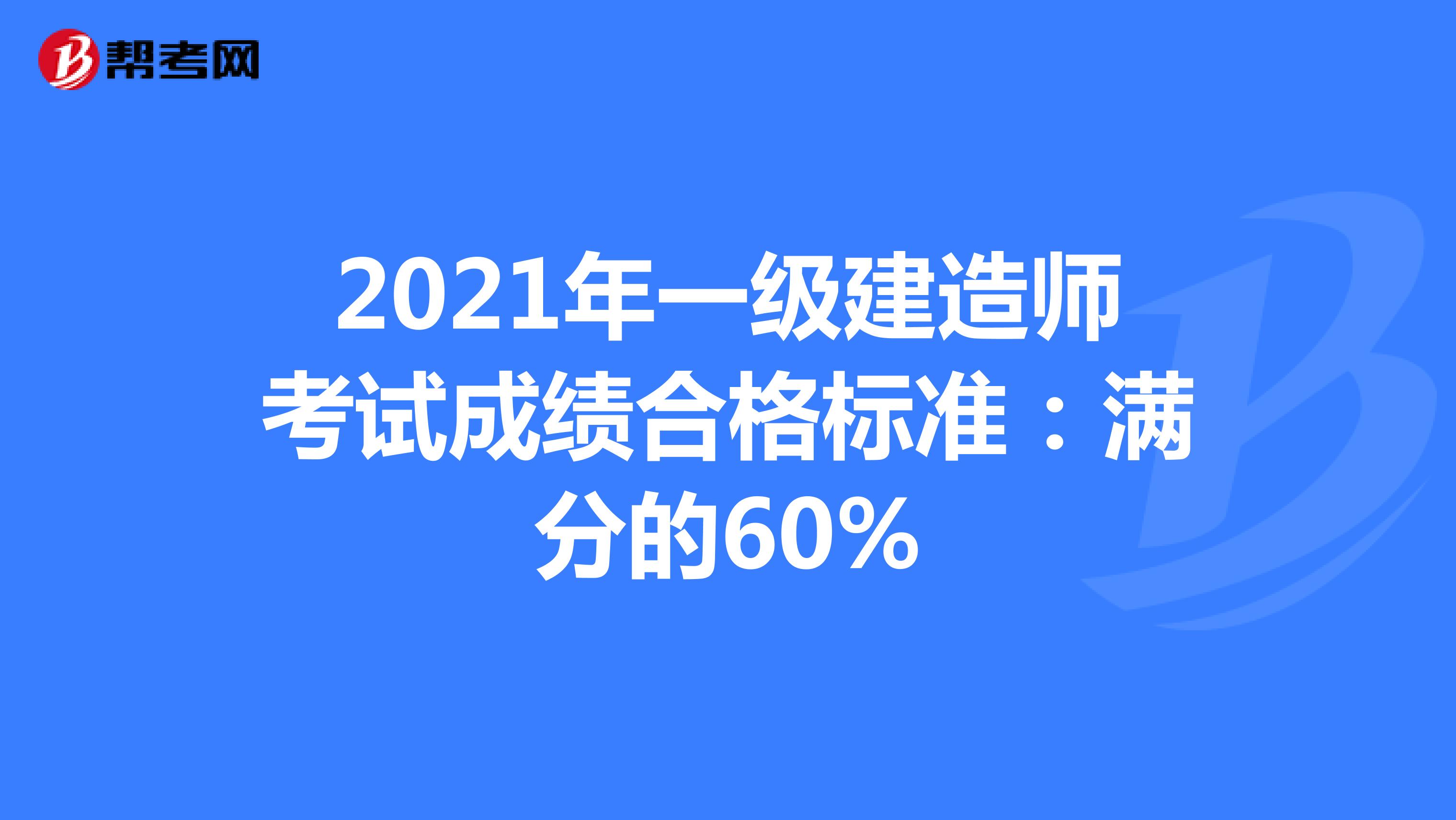 2021年一级建造师考试成绩合格标准：满分的60%