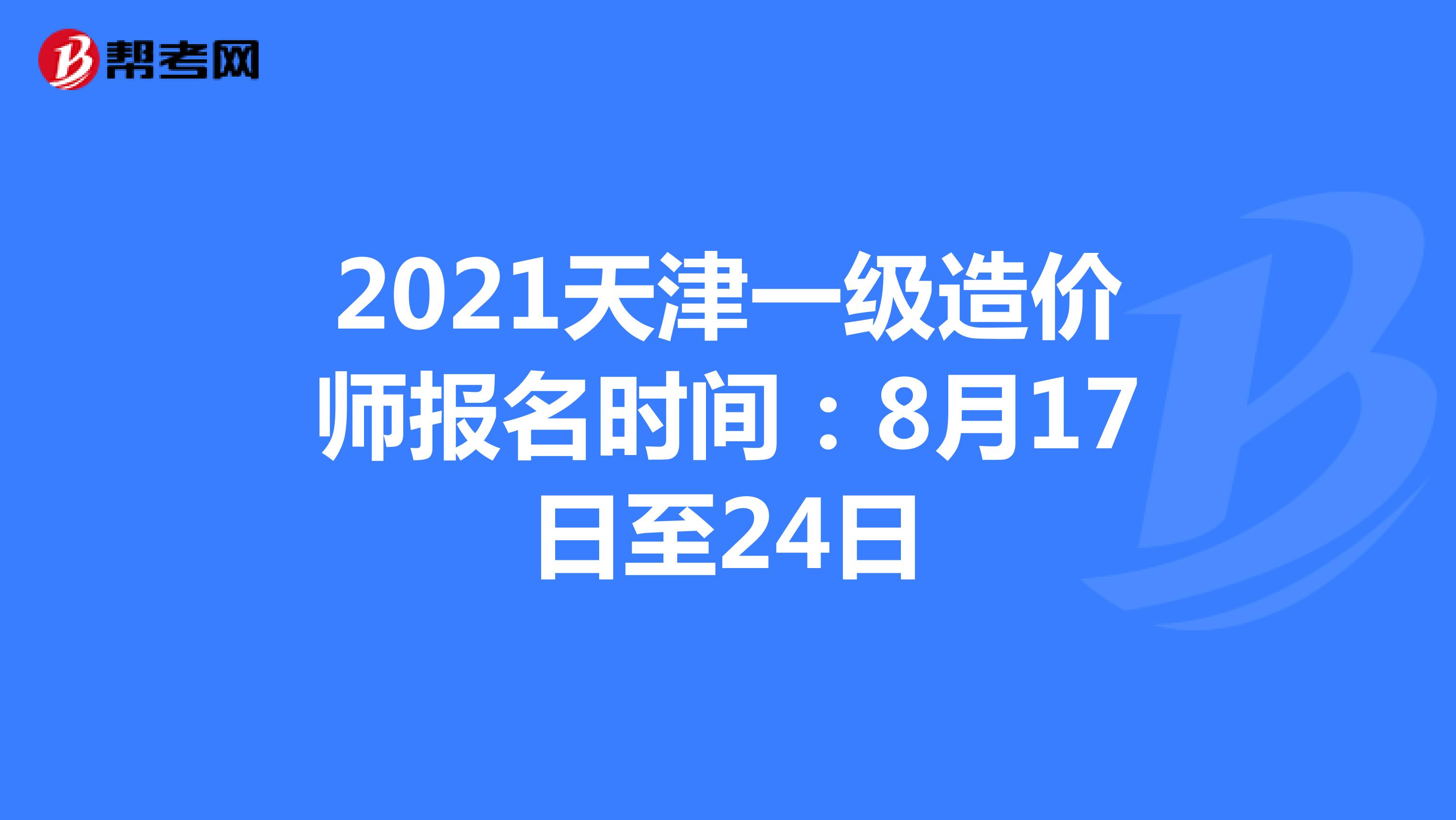 2021天津一级造价师报名时间：8月17日至24日