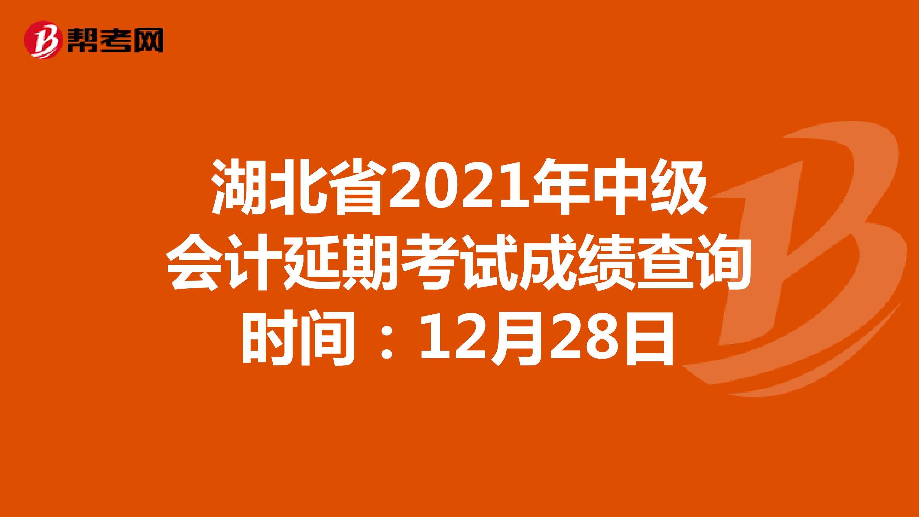 湖北省2021年中級(jí)會(huì)計(jì)延期考試成績(jī)查詢時(shí)間:12月28日