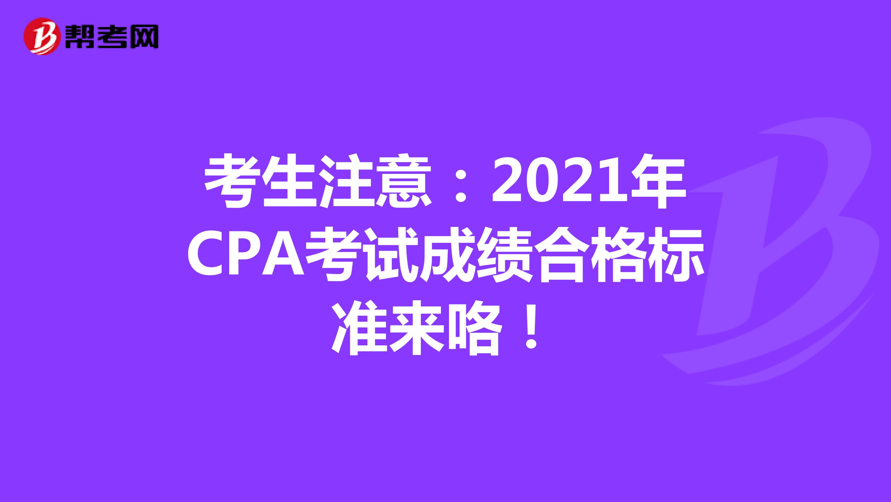 考生注意：2021年CPA考试成绩合格标准来咯！