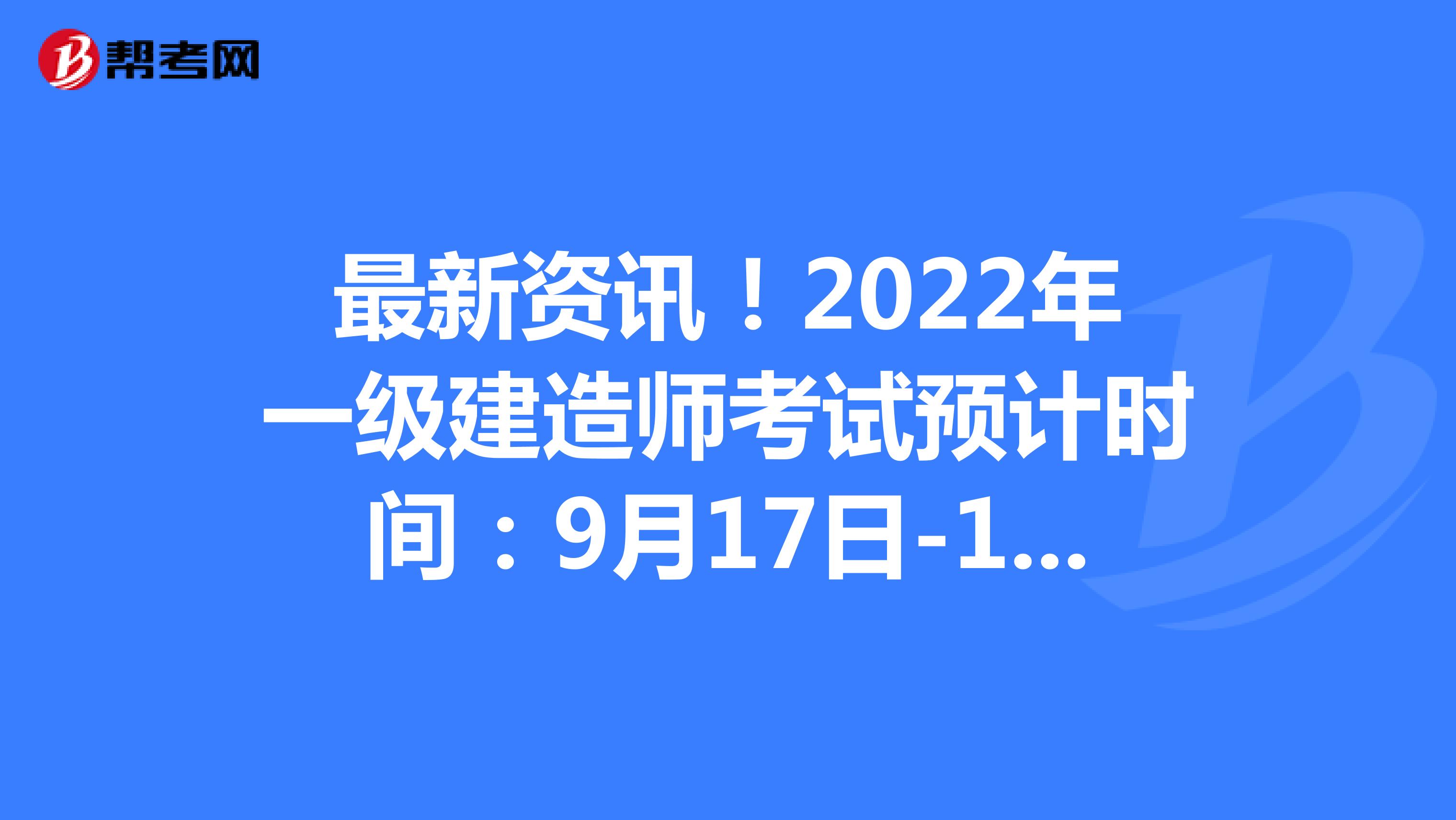 最新资讯！2022年一级建造师考试预计时间：9月17日-18日