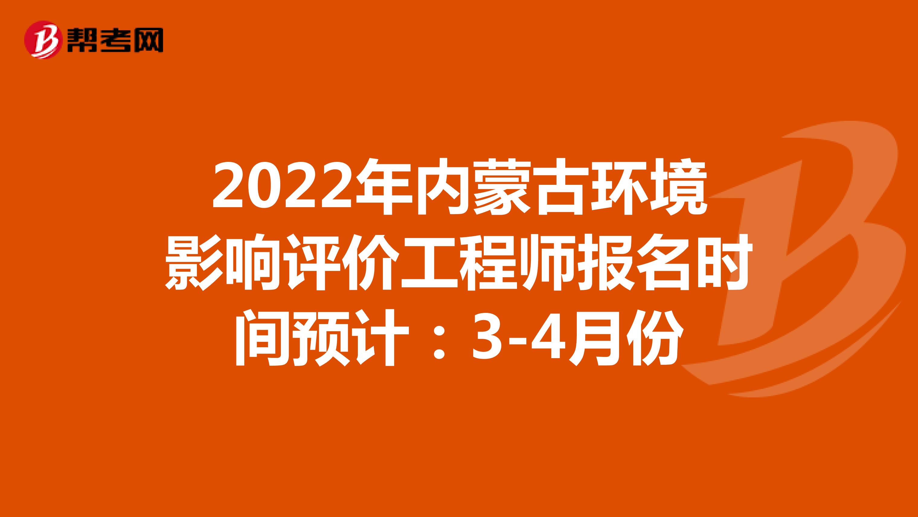2022年内蒙古环境影响评价工程师报名时间预计：3-4月份