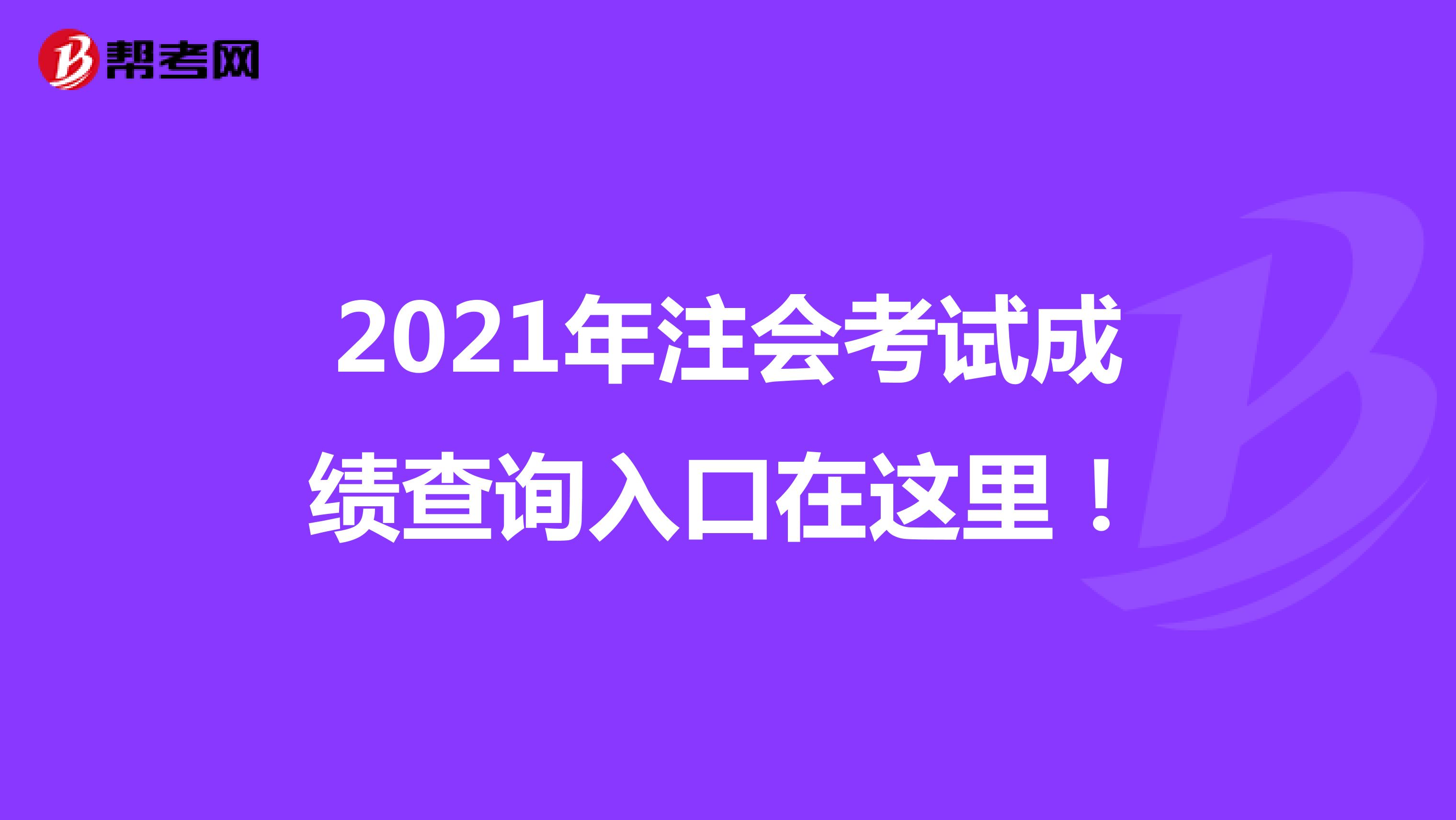2021年注會(huì)考試成績(jī)查詢?nèi)肟谠谶@里！