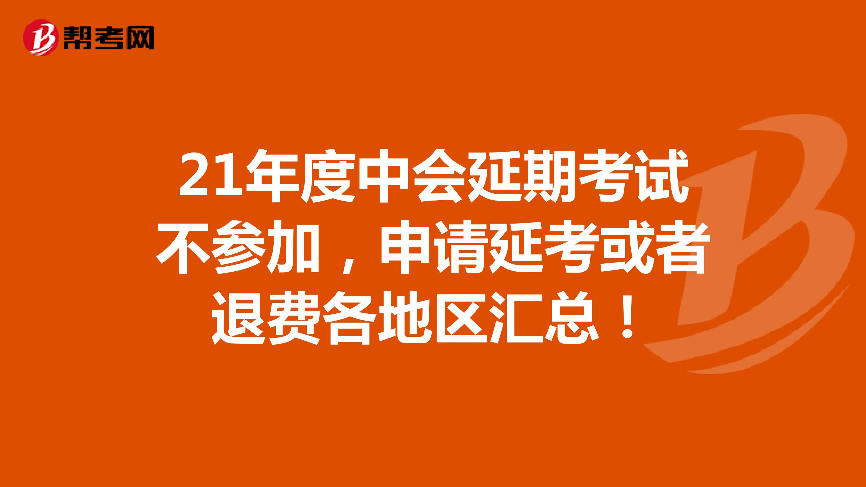 21年度中会延期考试不参加，申请延考或者退费各地区汇总！