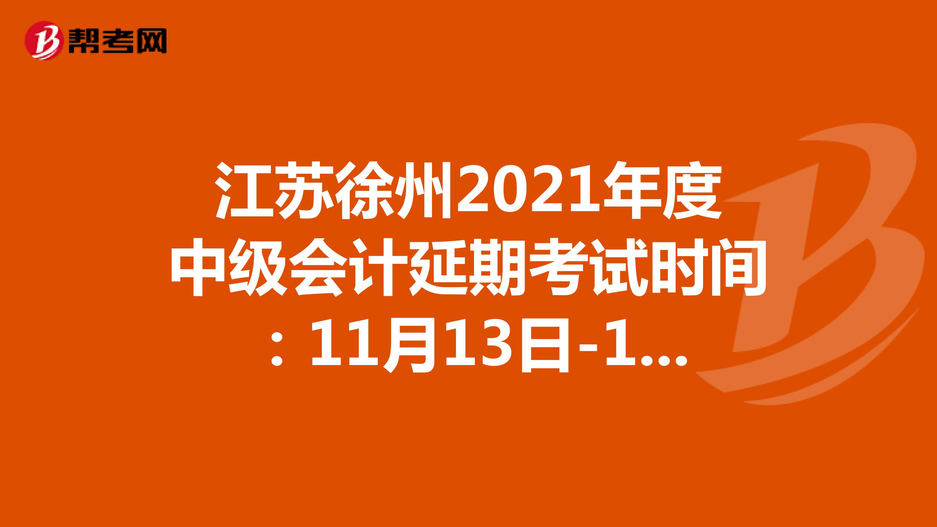 江苏徐州2021年度中级会计延期考试时间：11月13日-14日