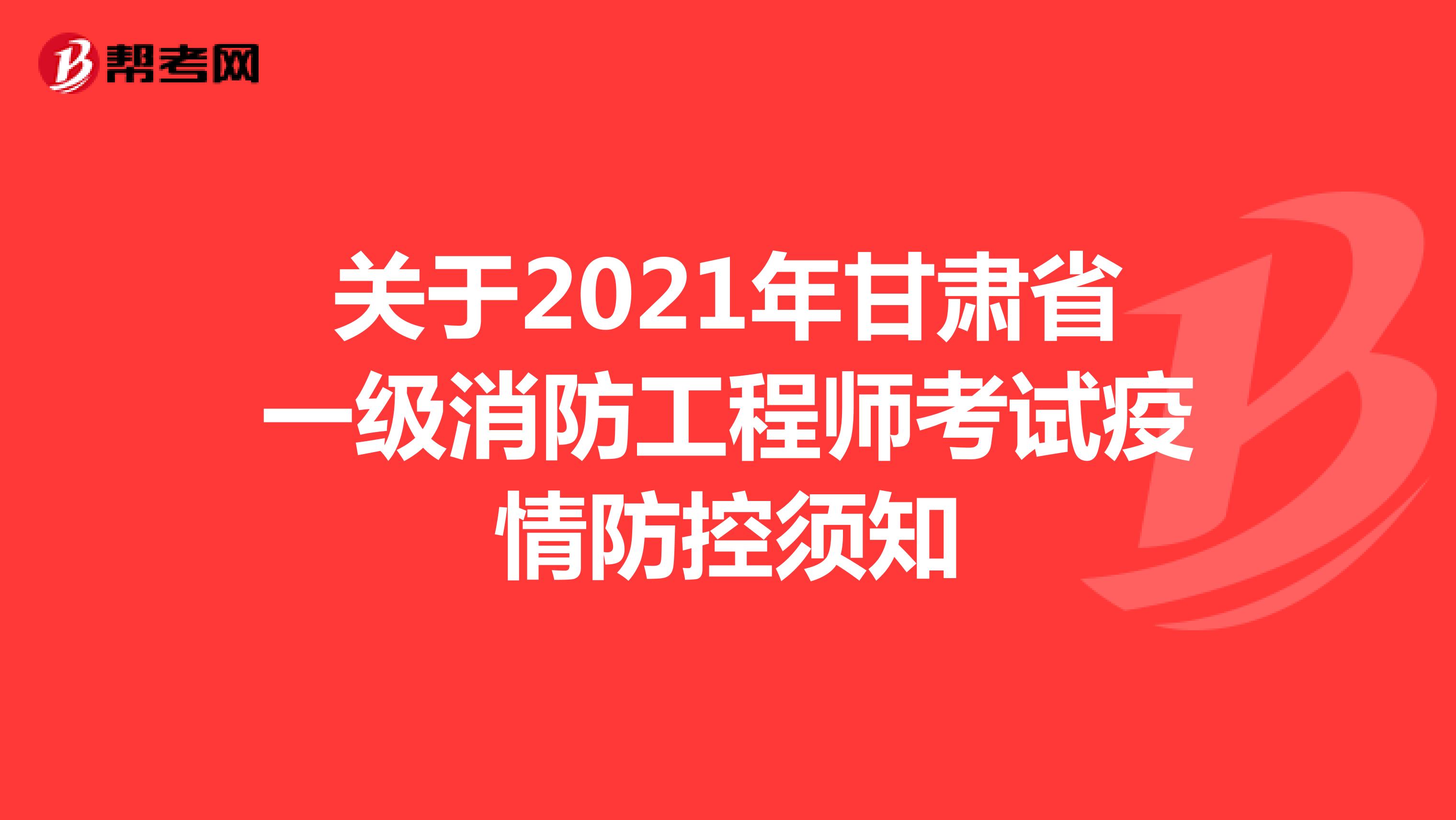 关于2021年甘肃省一级消防工程师考试疫情防控须知
