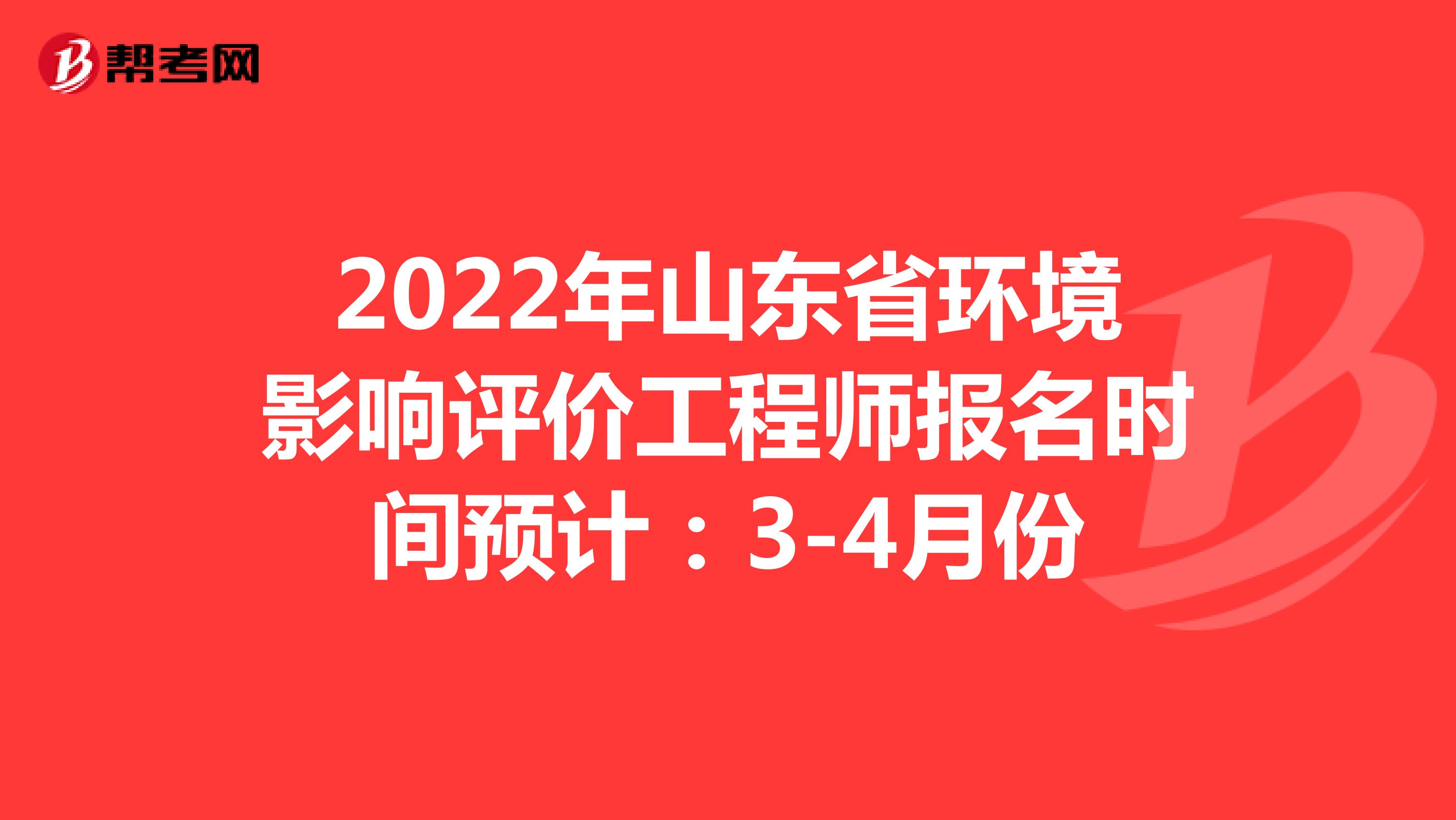 2022年山东省环境影响评价工程师报名时间预计：3-4月份
