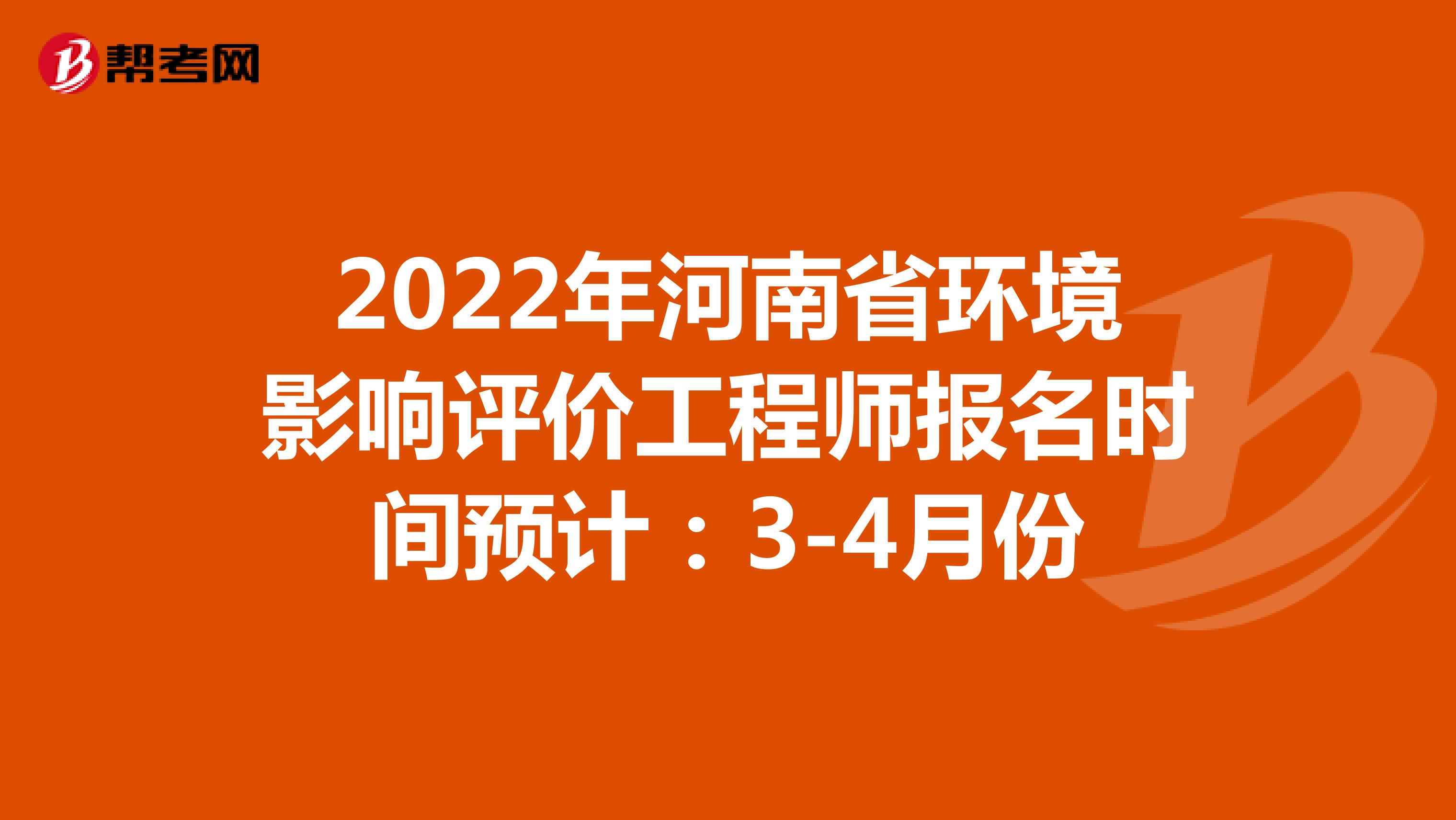 2022年河南省环境影响评价工程师报名时间预计：3-4月份