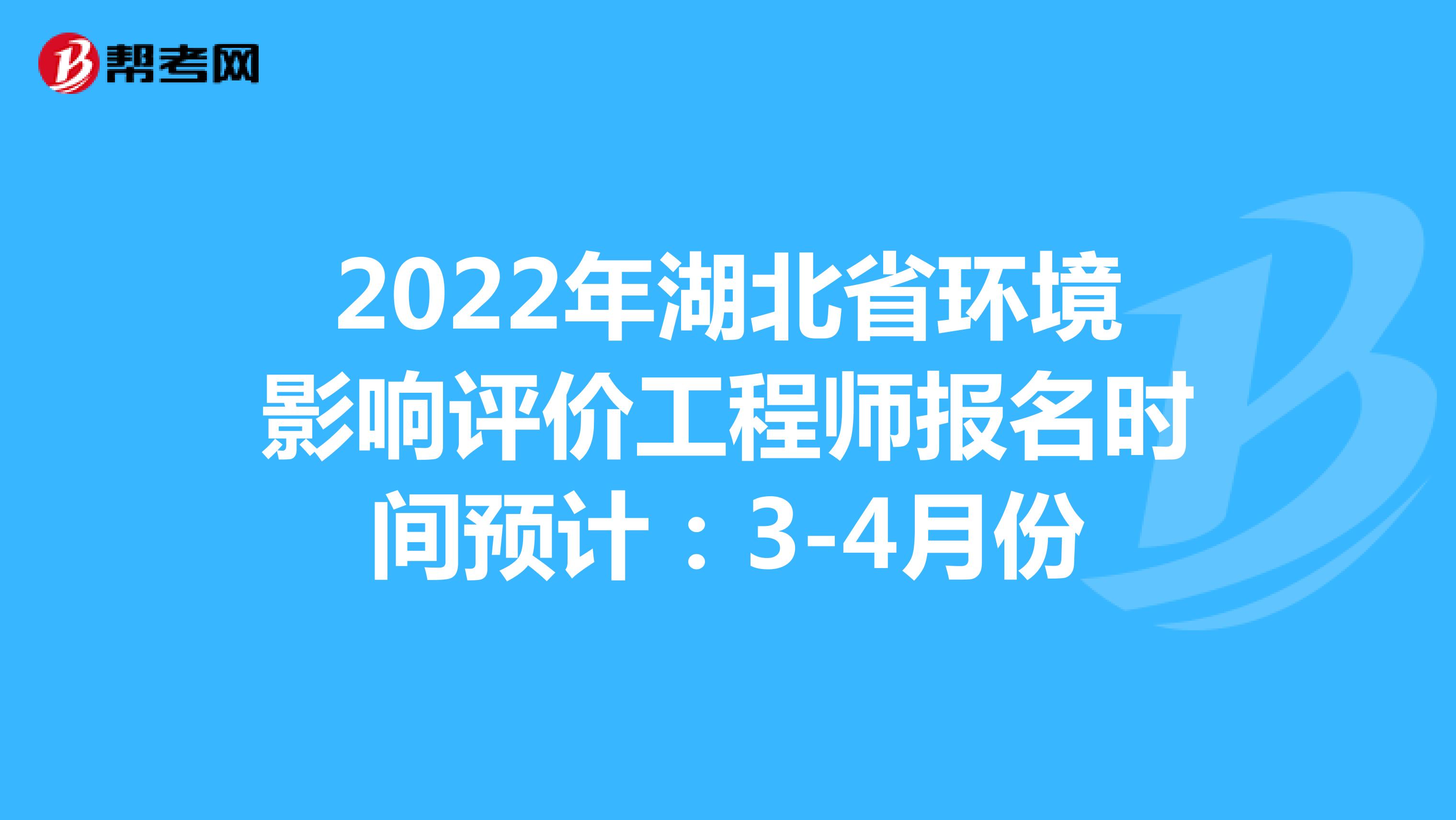 2022年湖北省环境影响评价工程师报名时间预计：3-4月份