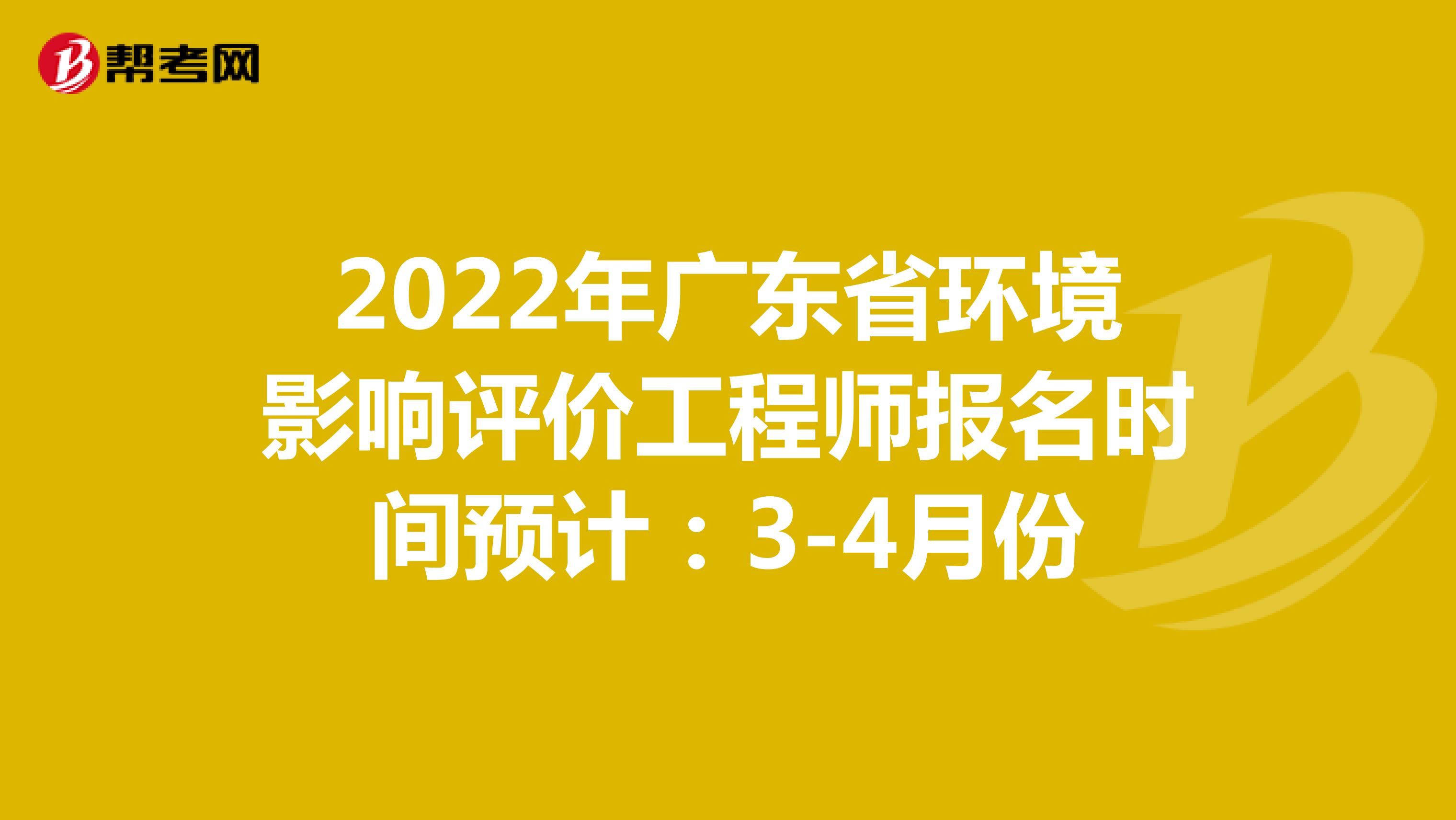 2022年广东省环境影响评价工程师报名时间预计：3-4月份