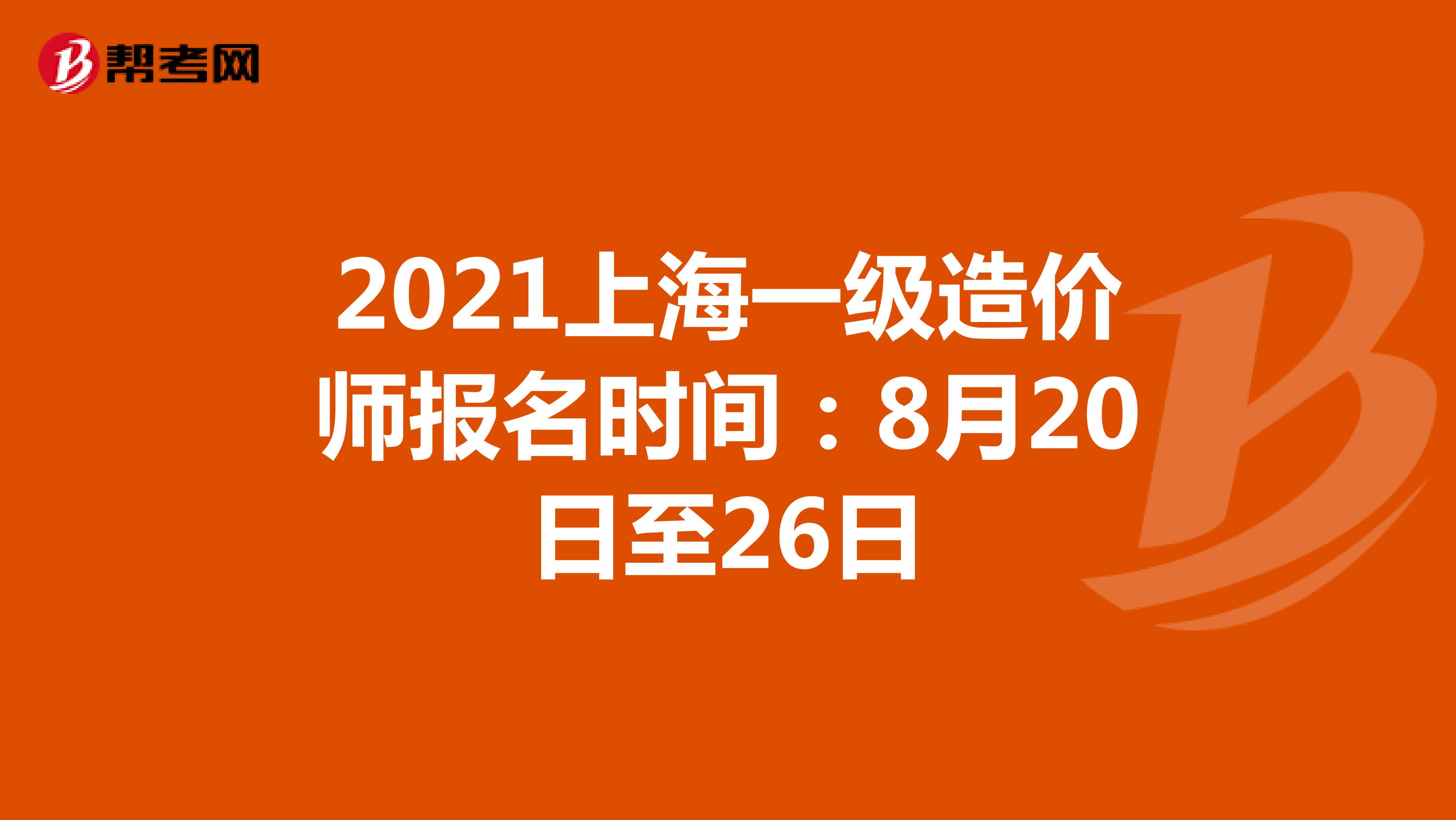 2021上海一级造价师报名时间：8月20日至26日