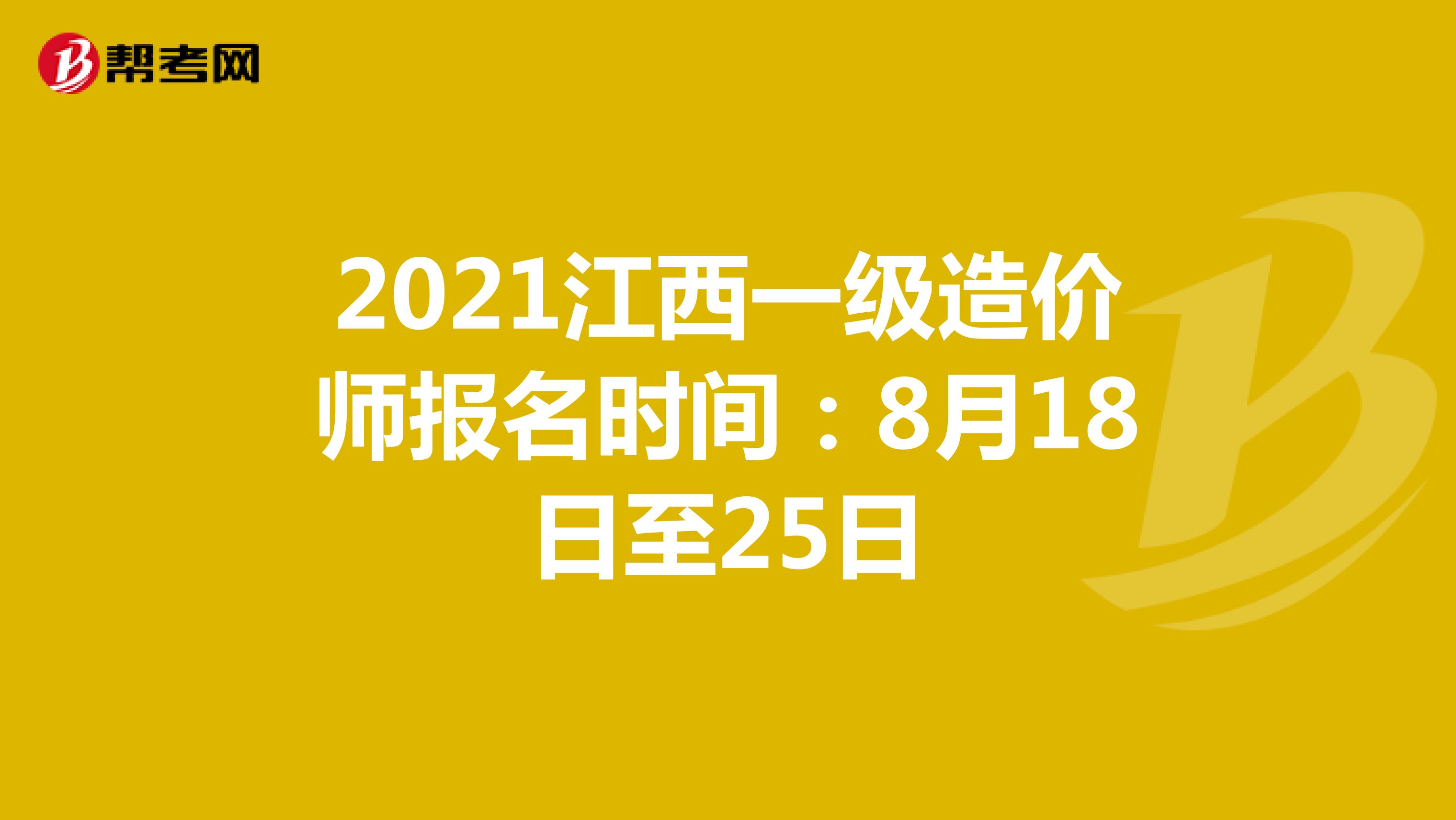 2021江西一级造价师报名时间：8月18日至25日