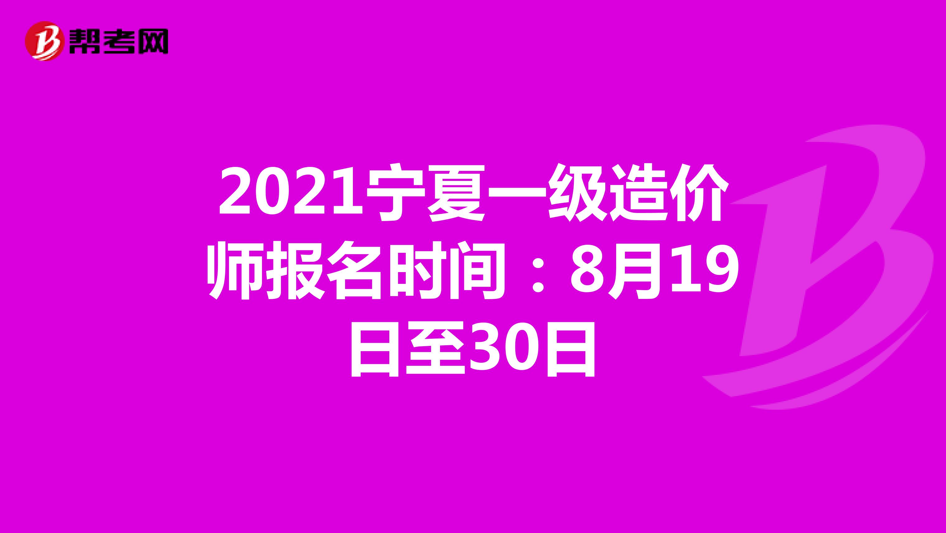 2021宁夏一级造价师报名时间：8月19日至30日