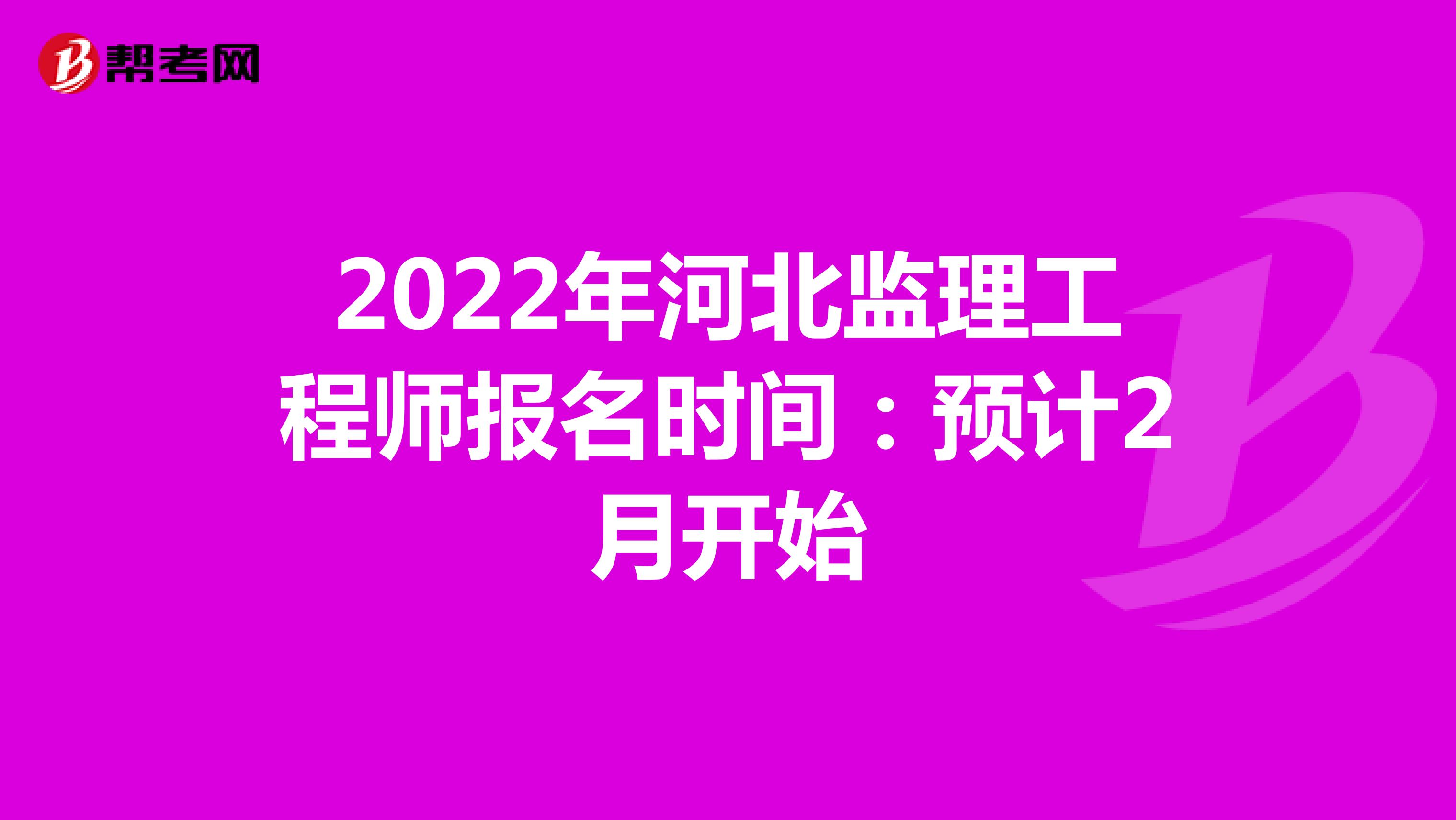 2022年河北监理工程师报名时间：预计2月开始