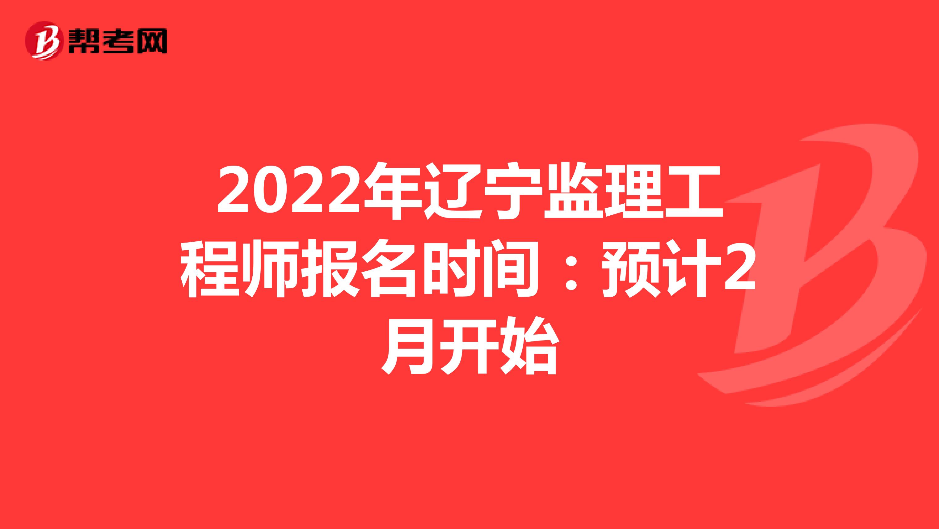 2022年辽宁监理工程师报名时间：预计2月开始