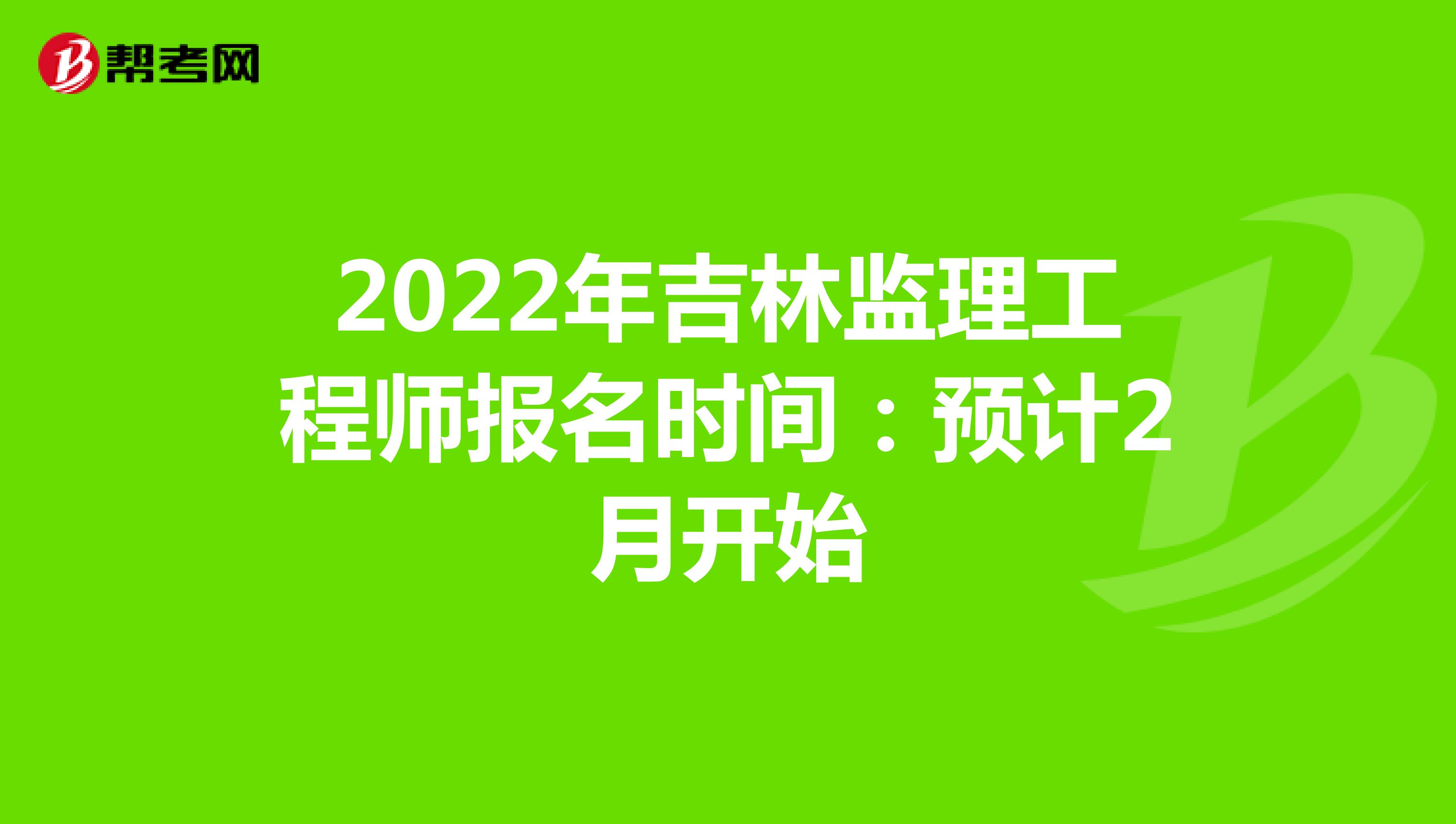 2022年吉林监理工程师报名时间：预计2月开始