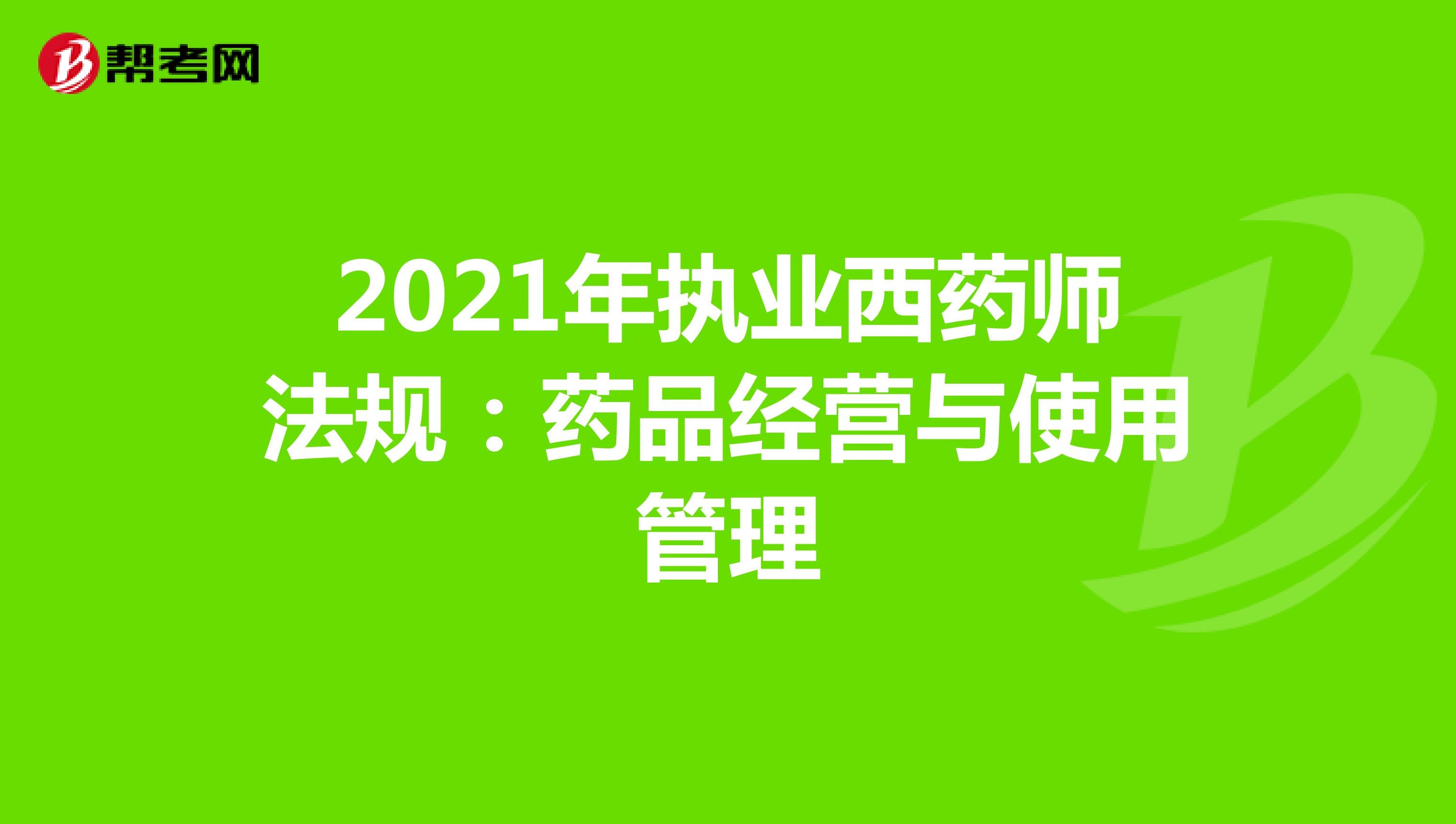 2021年执业西药师法规：药品经营与使用管理