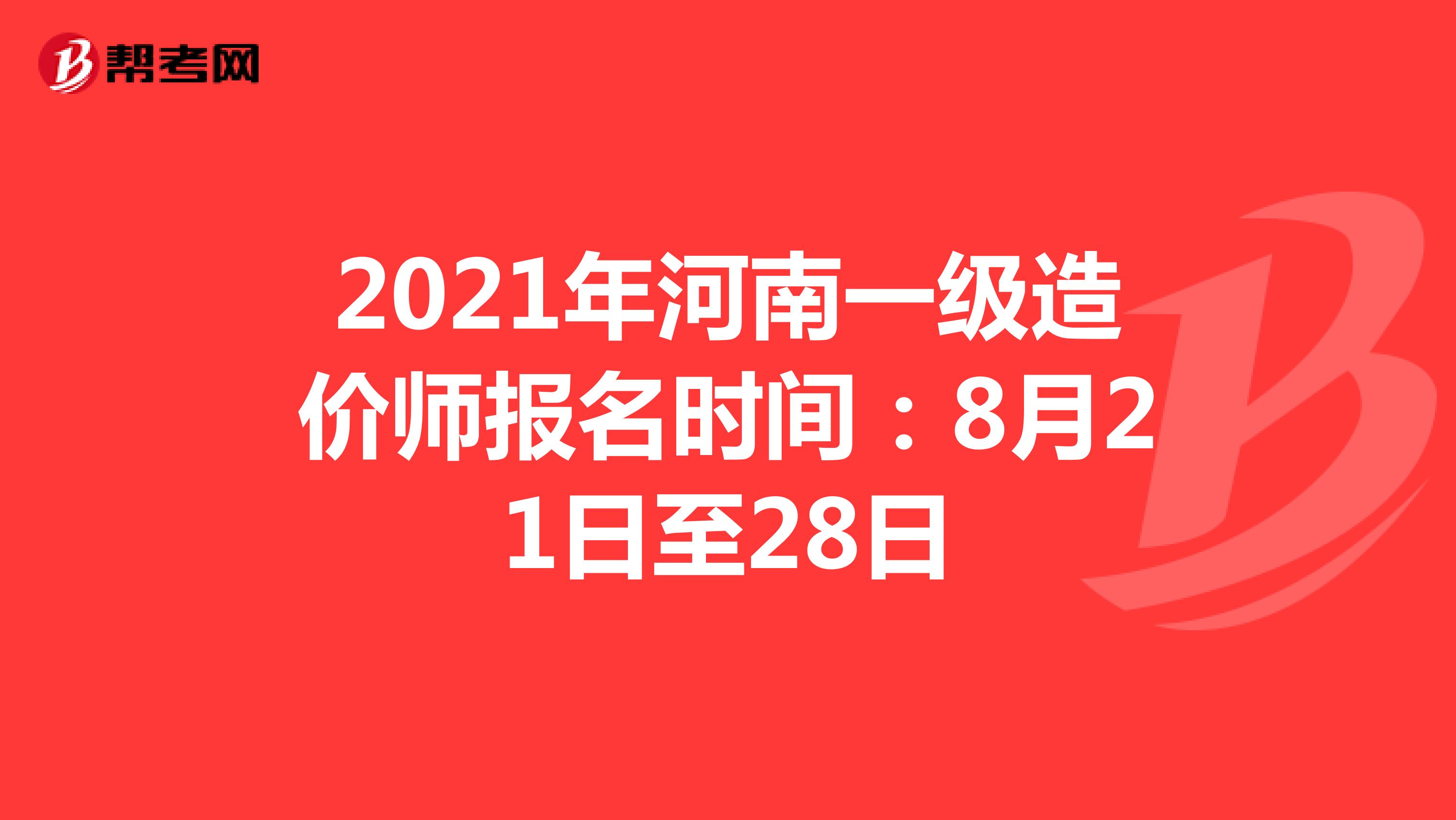 2021年河南一级造价师报名时间：8月21日至28日