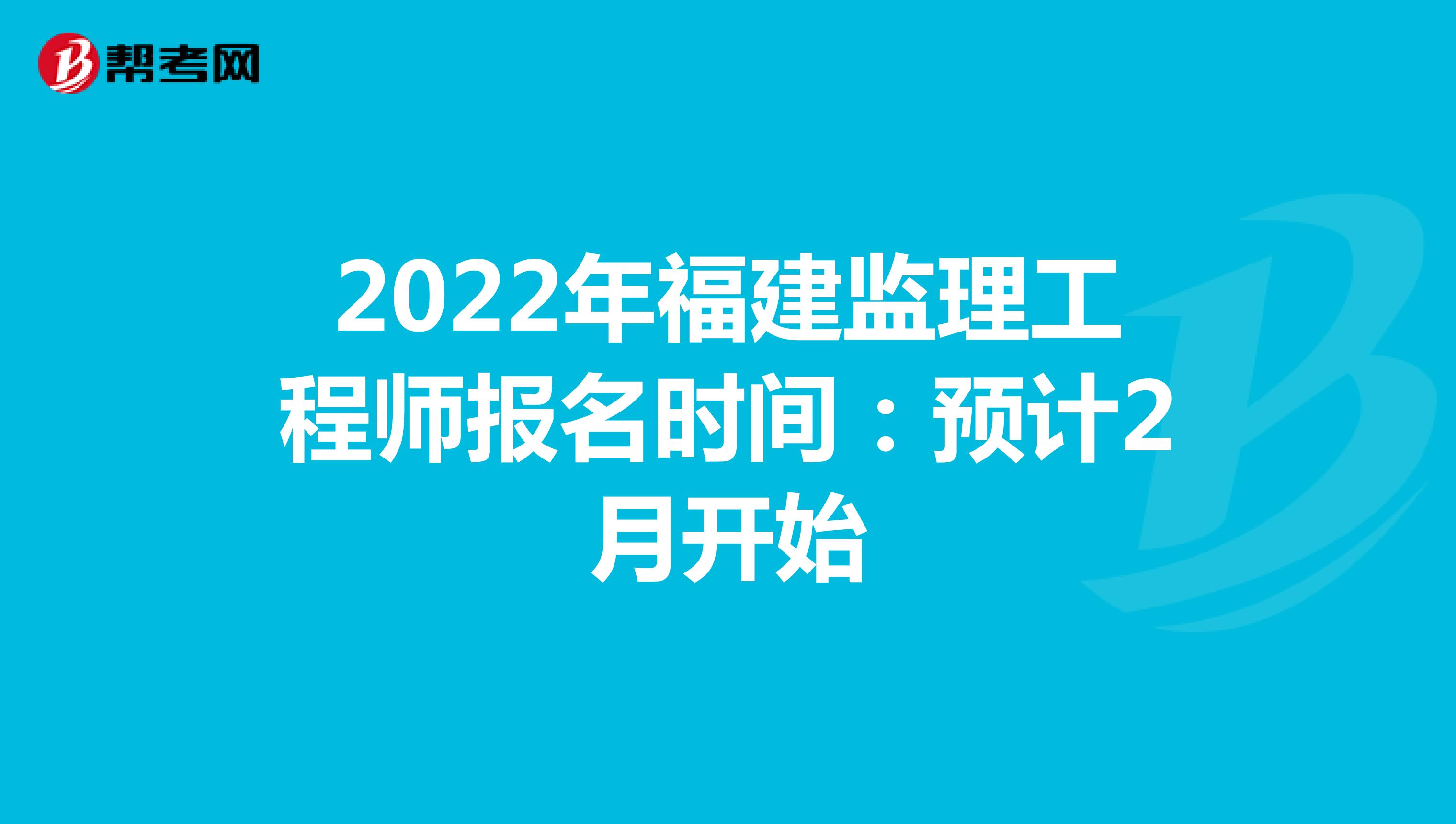 2022年福建监理工程师报名时间：预计2月开始