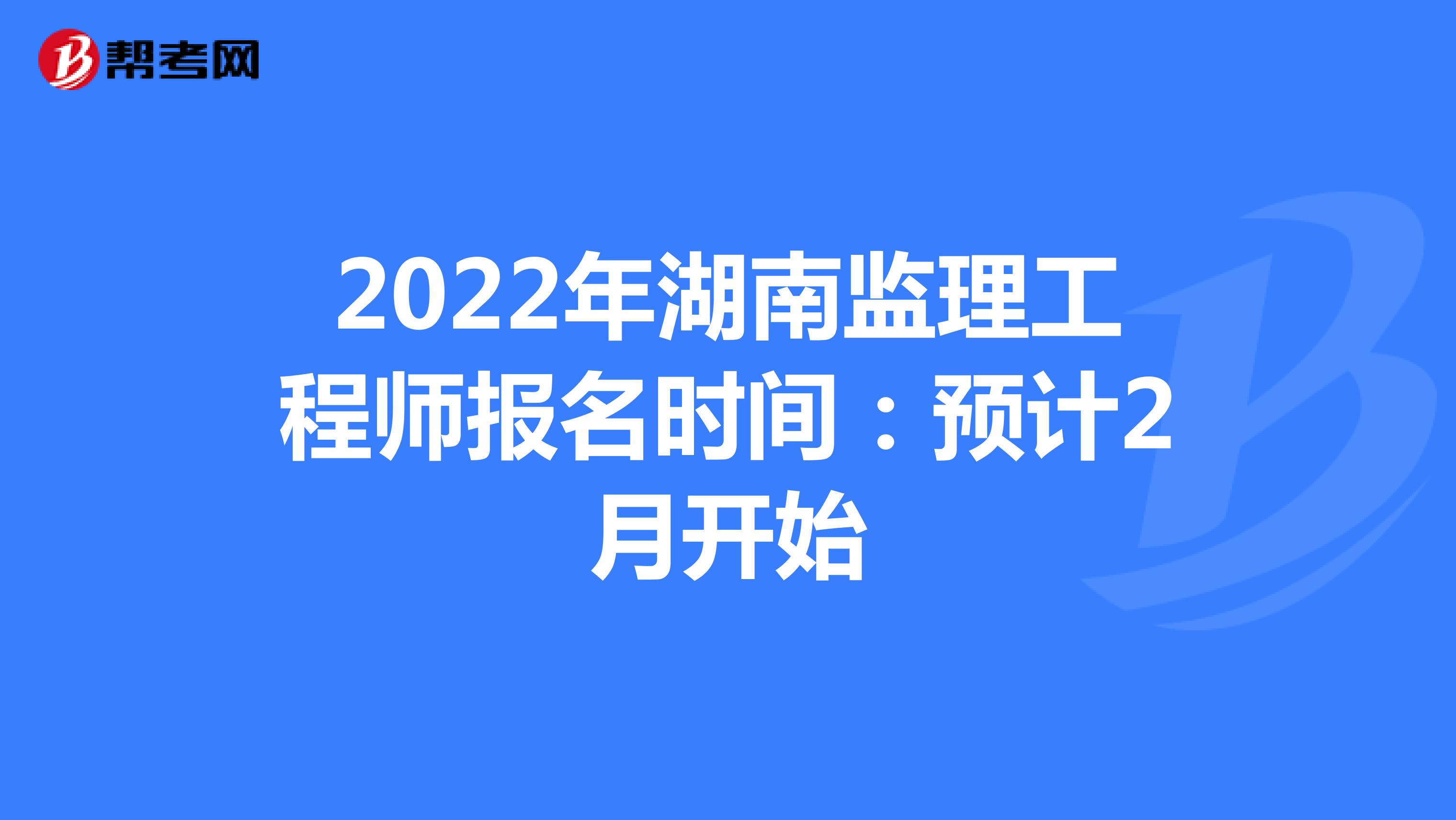 2022年湖南监理工程师报名时间：预计2月开始
