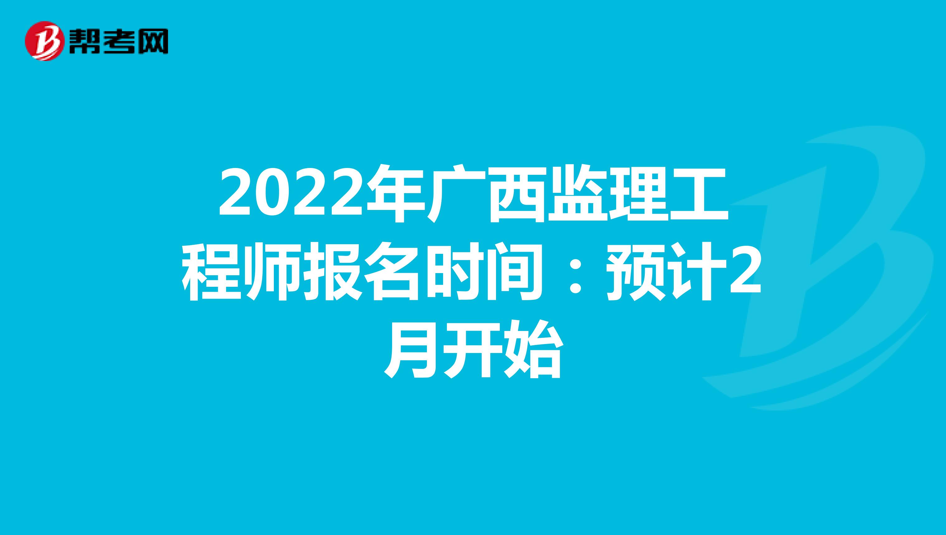 2022年广西监理工程师报名时间：预计2月开始