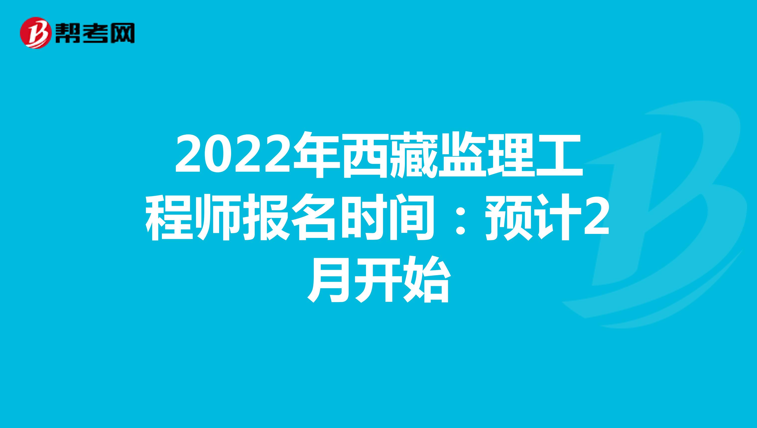 2022年西藏监理工程师报名时间：预计2月开始