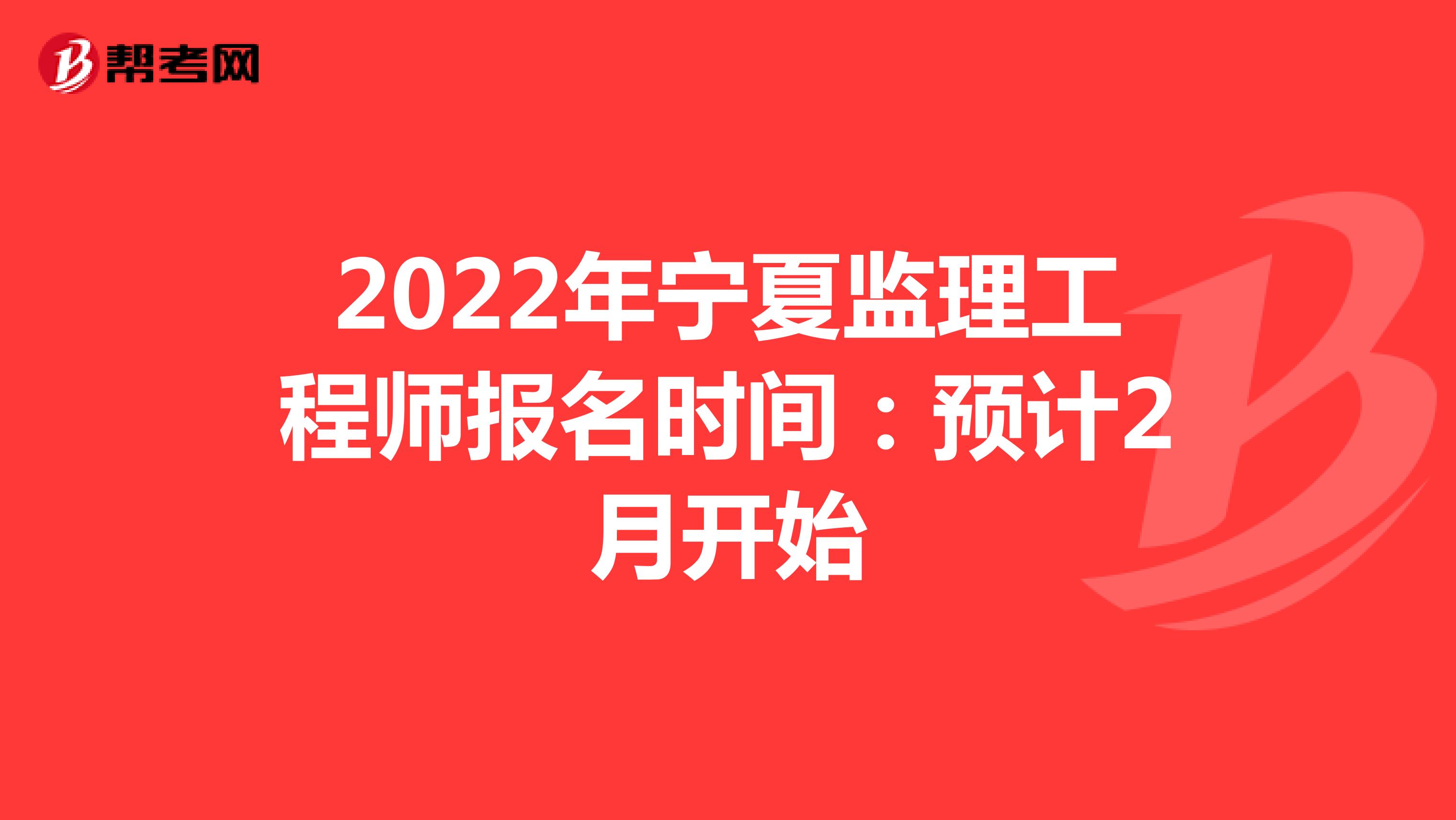 2022年宁夏监理工程师报名时间：预计2月开始
