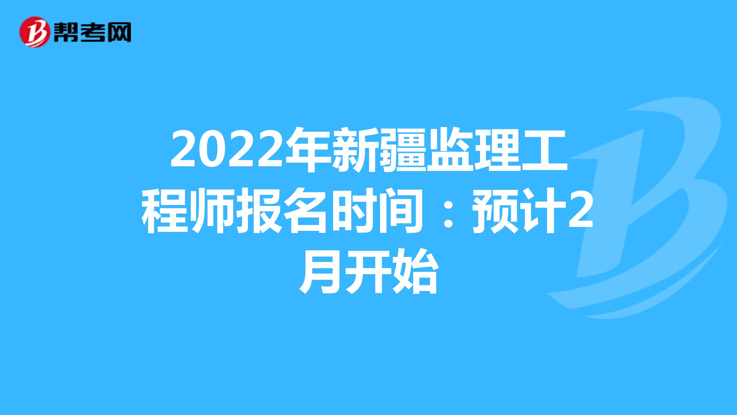 2022年新疆监理工程师报名时间：预计2月开始