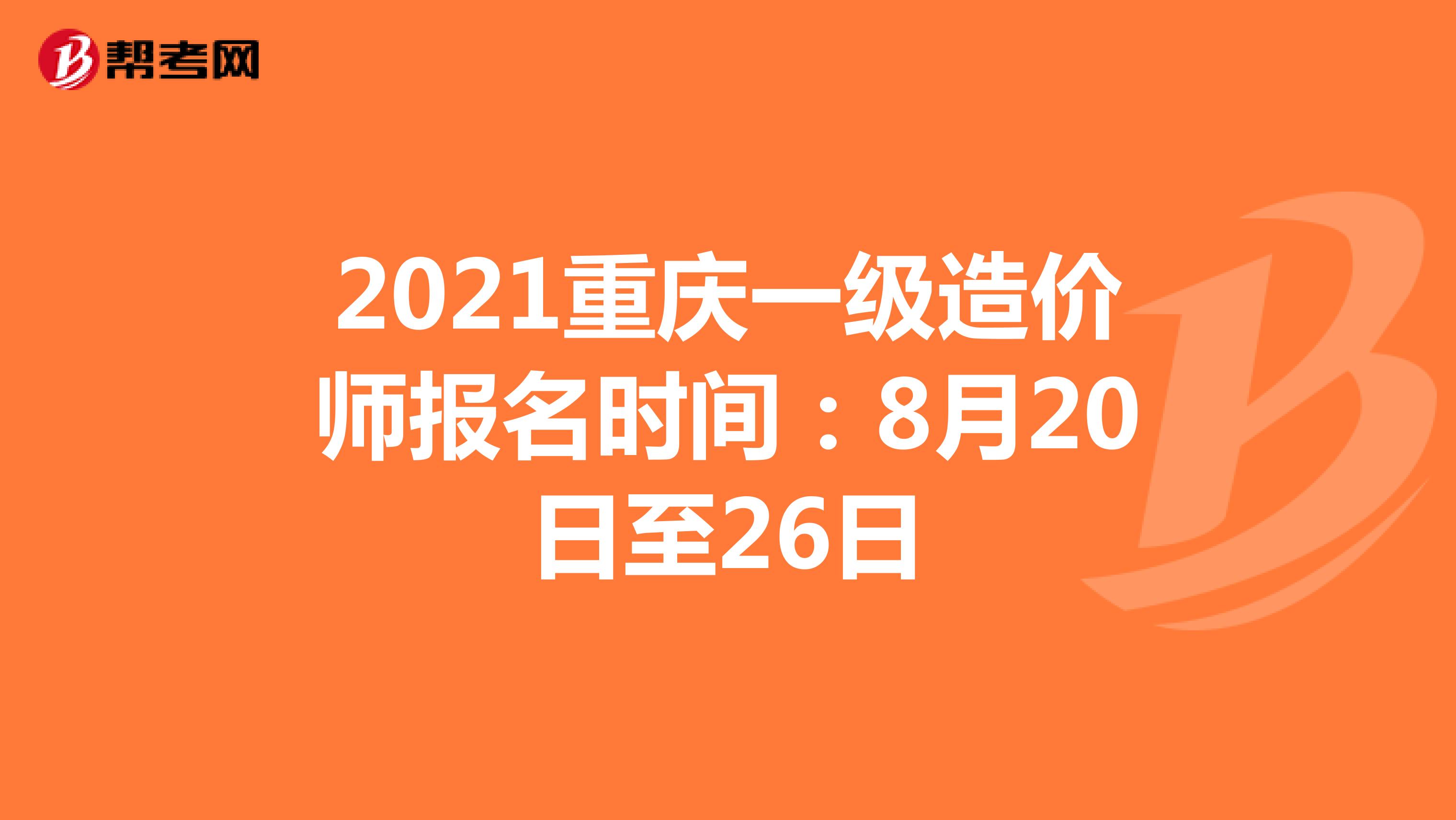 2021重庆一级造价师报名时间：8月20日至26日