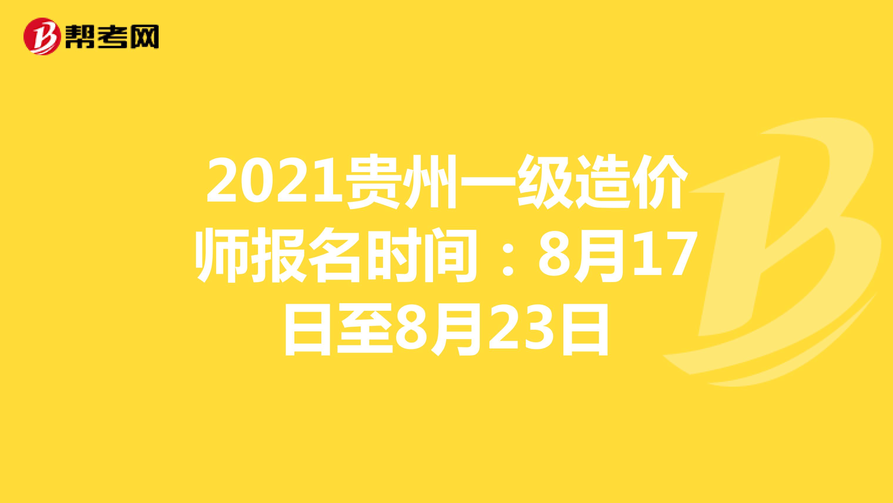 2021贵州一级造价师报名时间：8月17日至8月23日