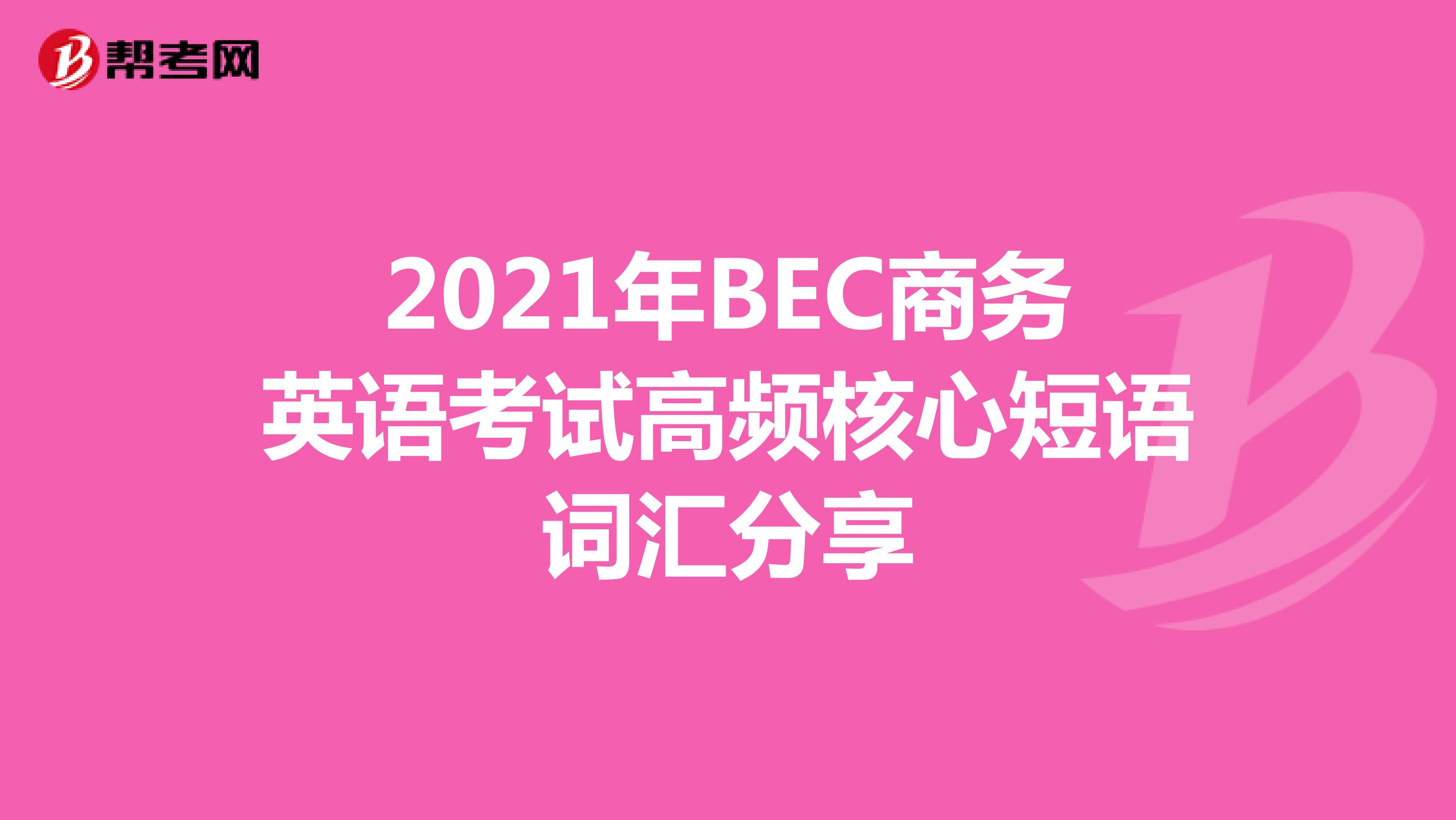 2021年BEC商务英语考试高频核心短语词汇分享
