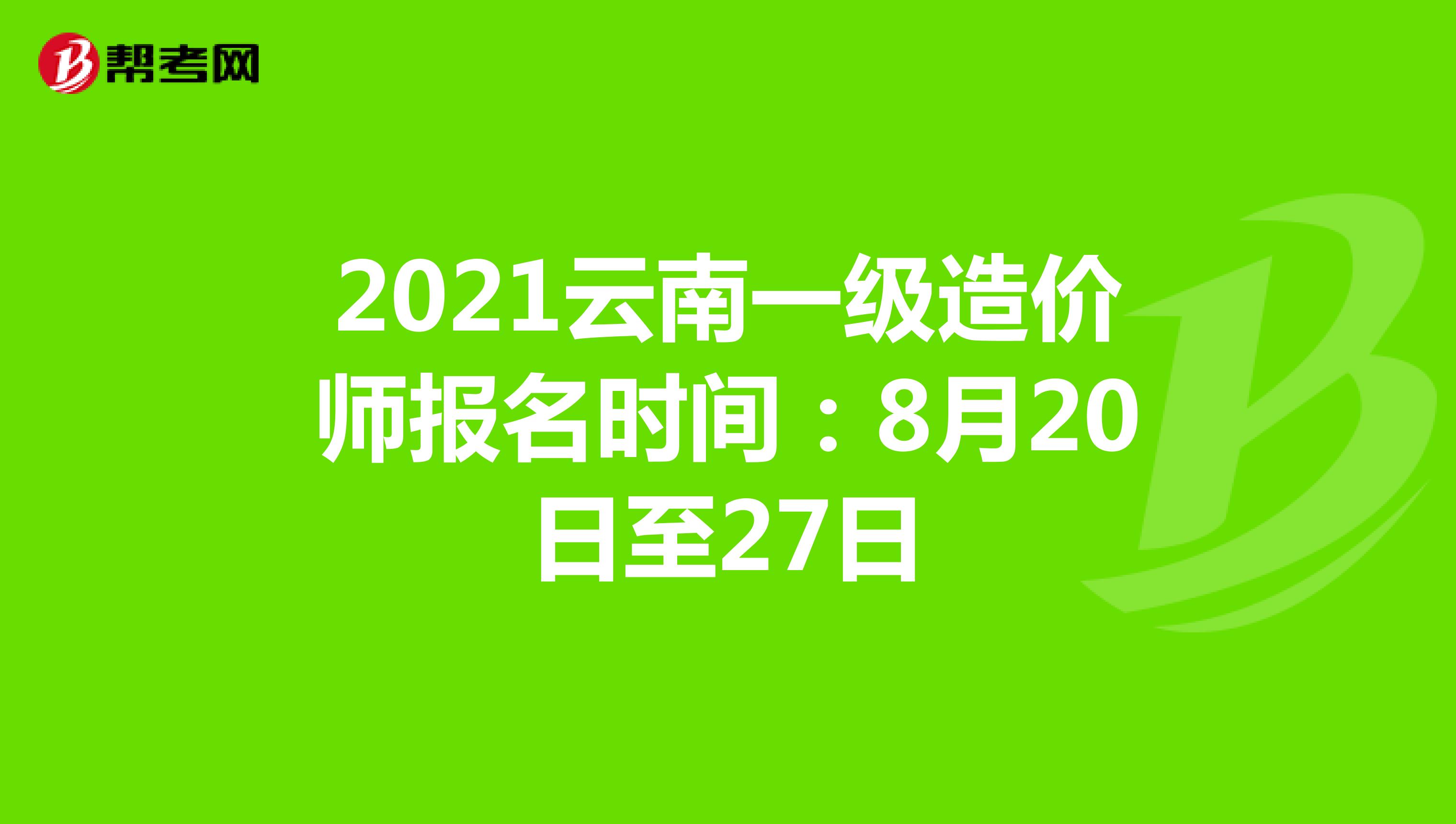 2021云南一级造价师报名时间：8月20日至27日