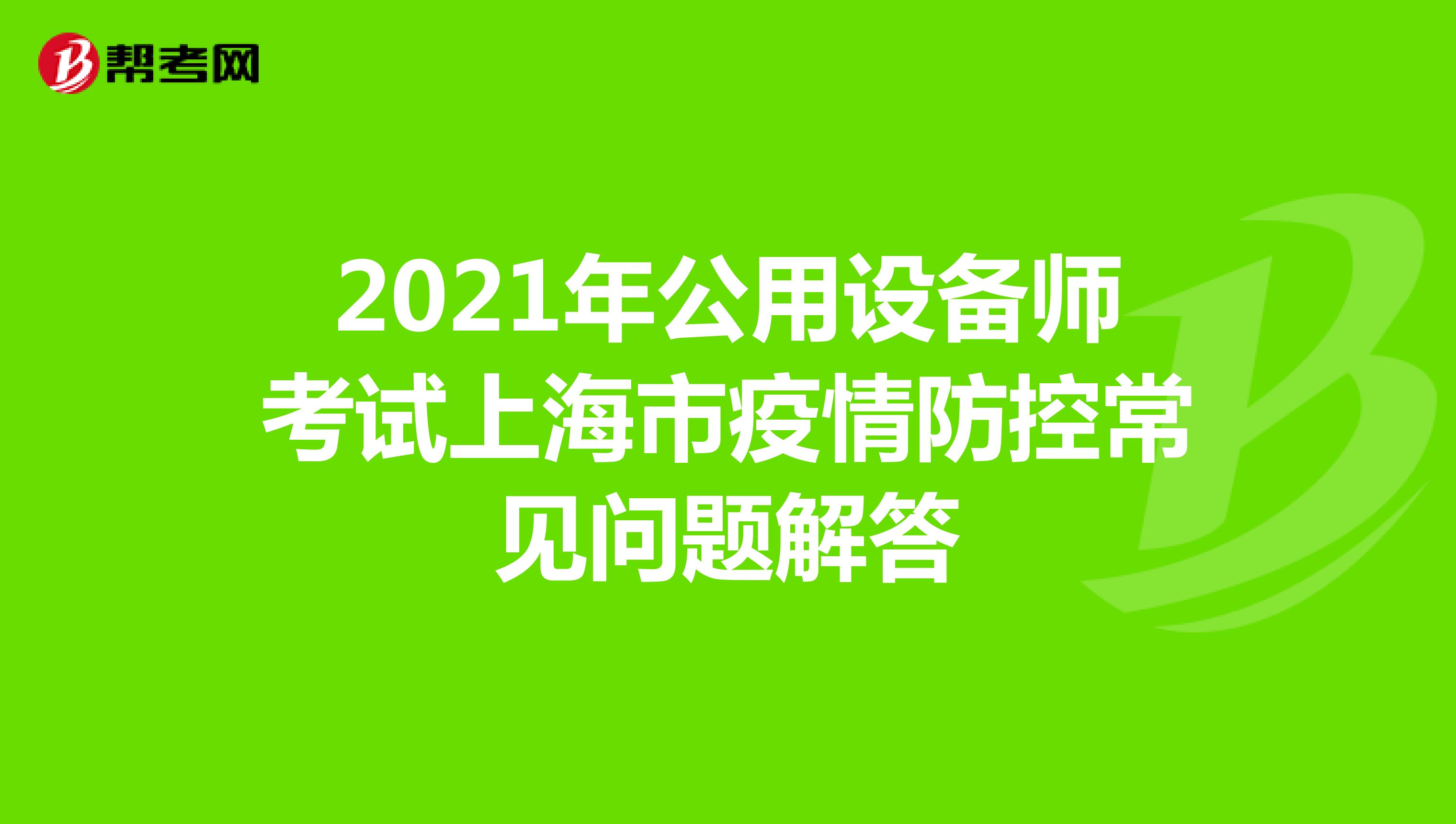 2021年公用设备师考试上海市疫情防控常见问题解答