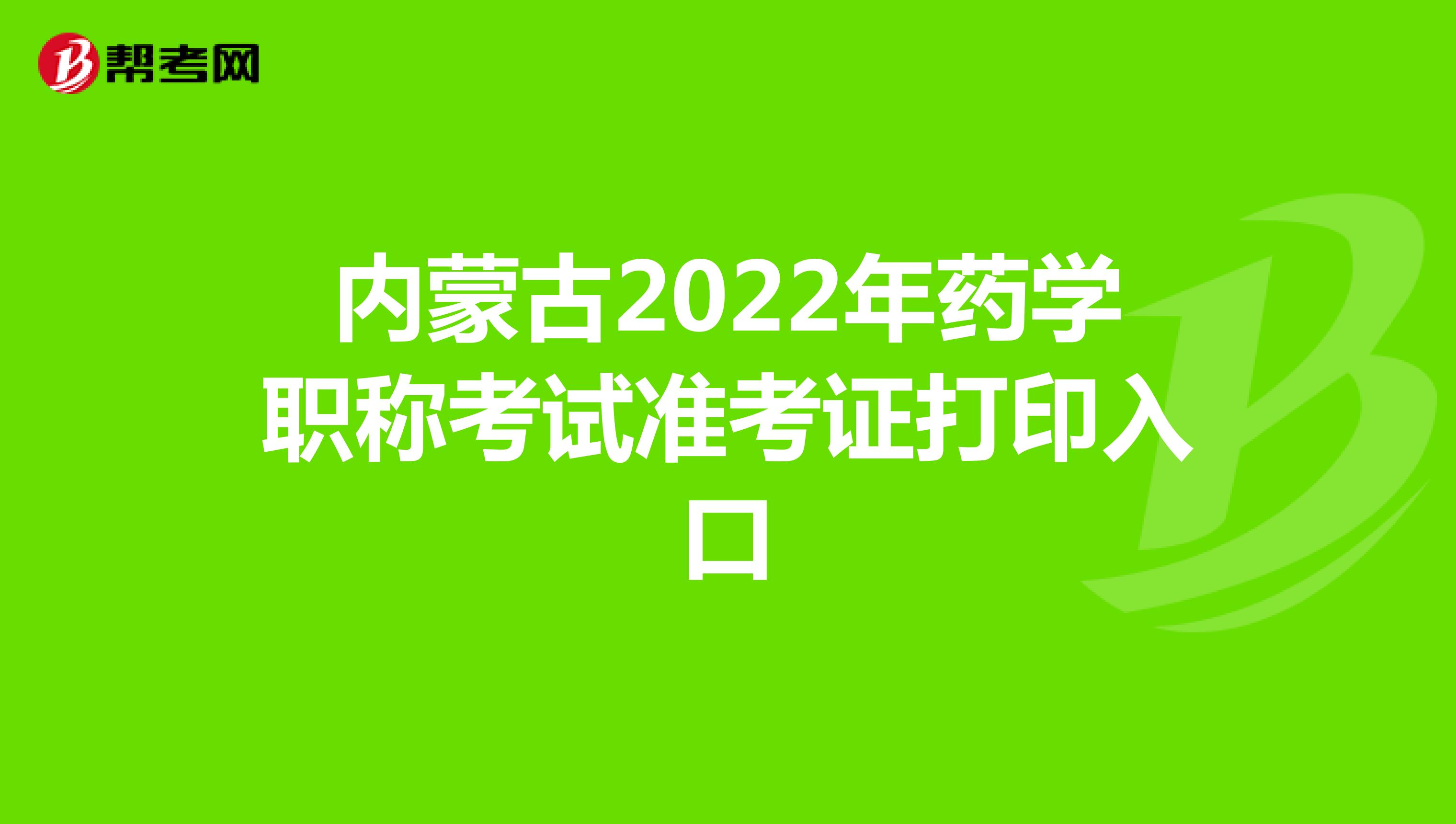 内蒙古2022年药学职称考试准考证打印入口
