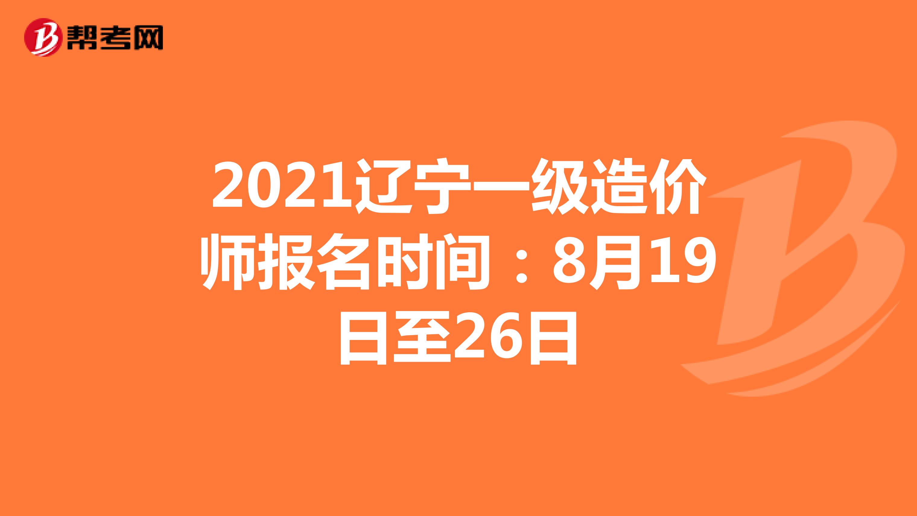 2021辽宁一级造价师报名时间：8月19日至26日