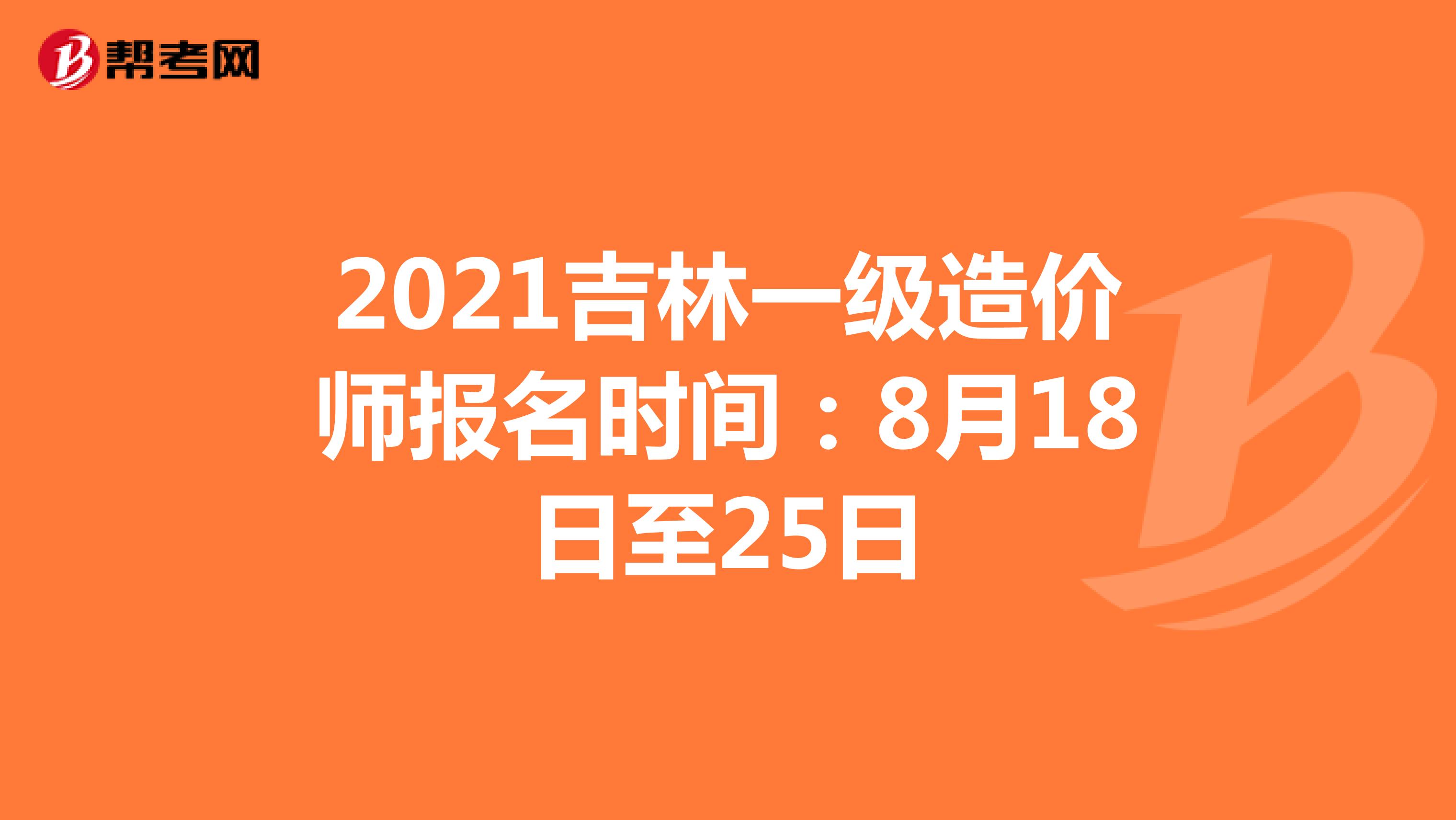2021吉林一级造价师报名时间：8月18日至25日