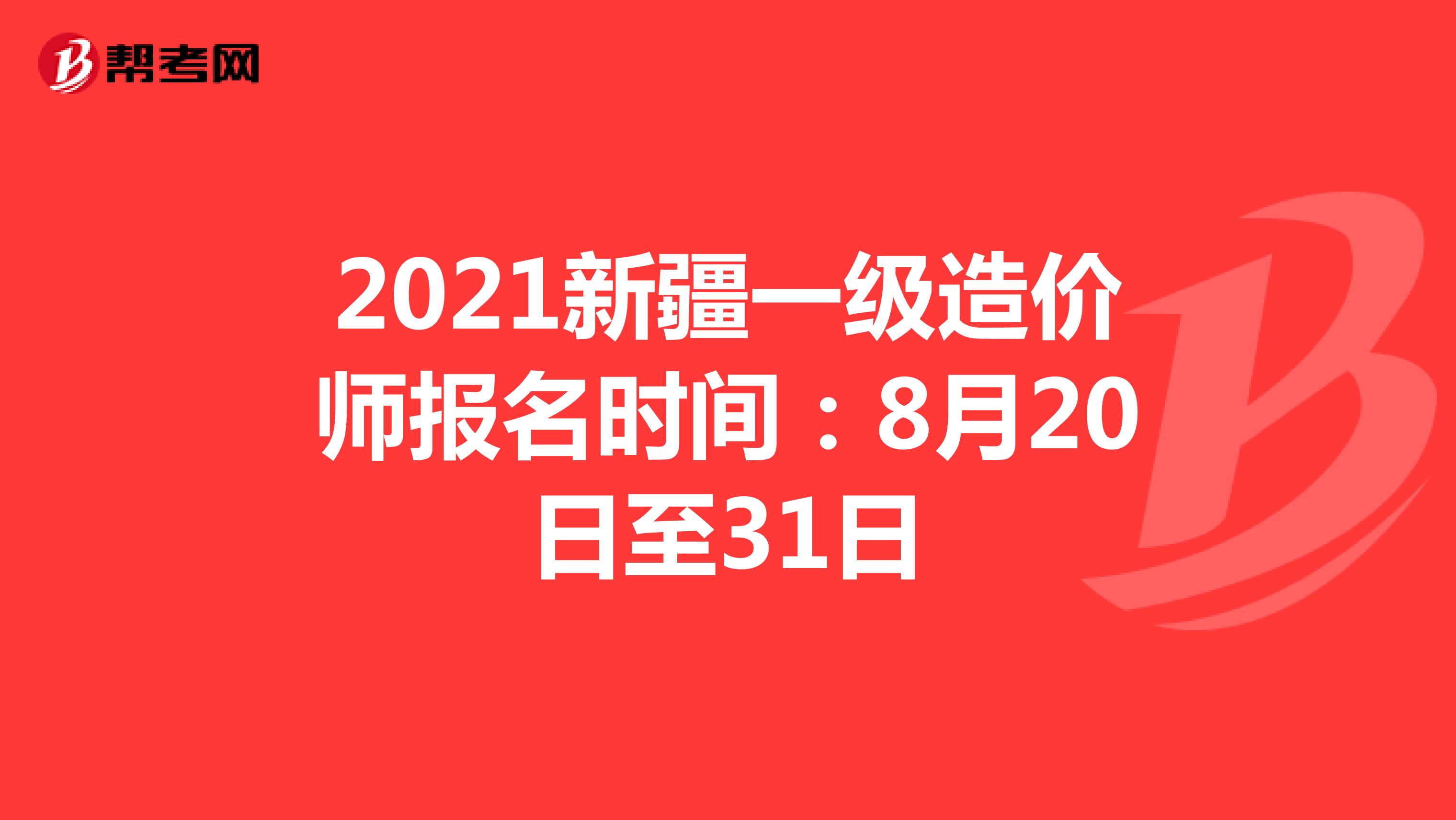 2021新疆一级造价师报名时间：8月20日至31日