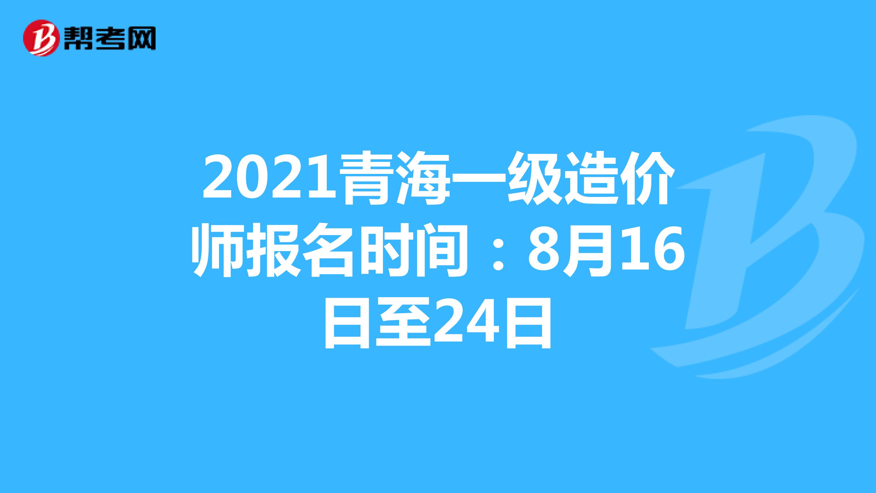 2021青海一级造价师报名时间：8月16日至24日