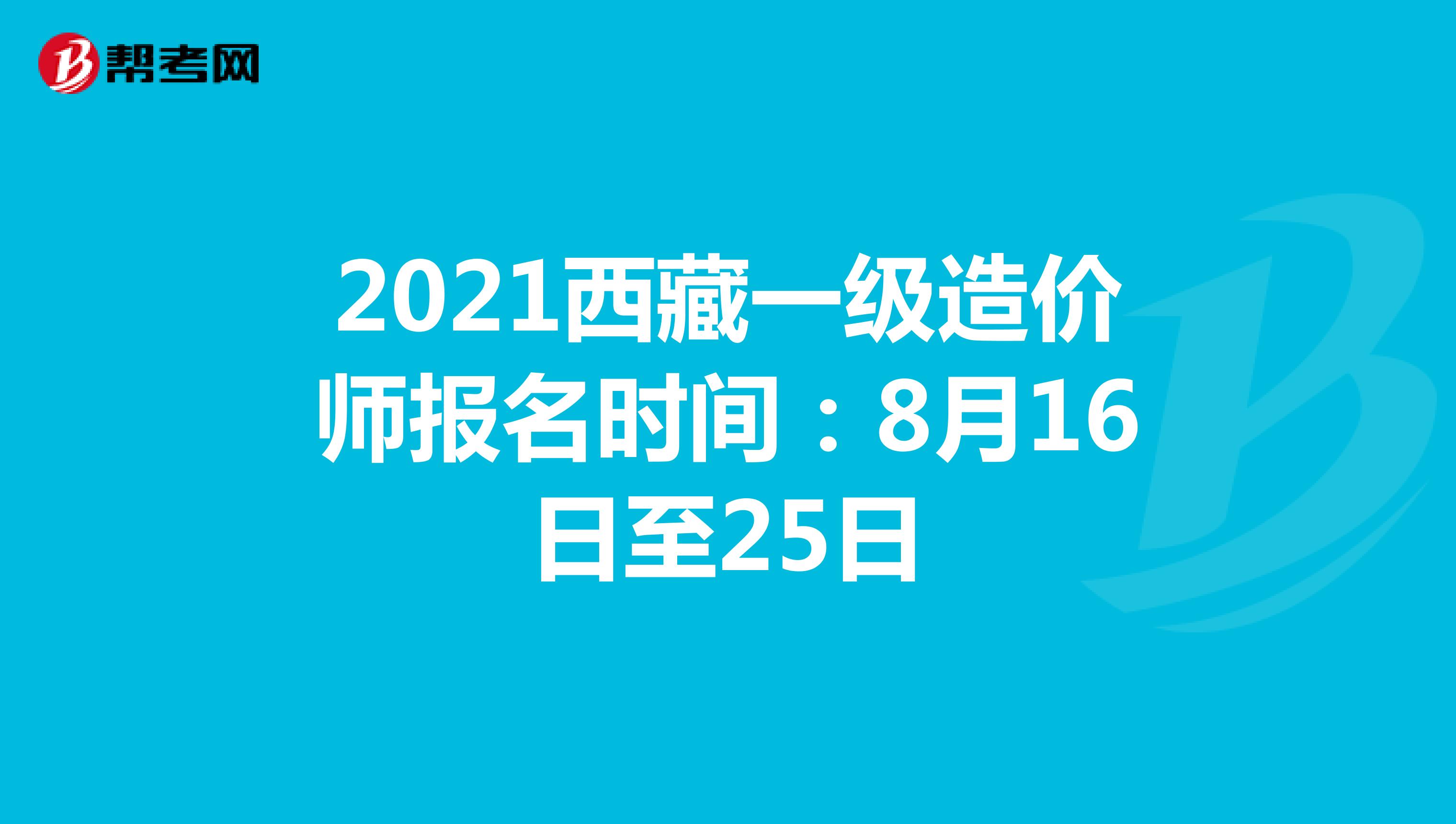 2021西藏一级造价师报名时间：8月16日至25日