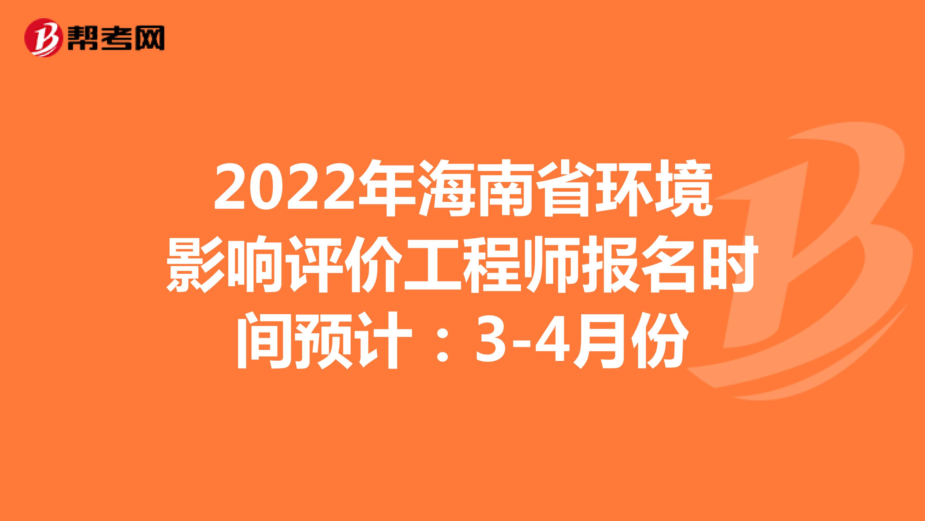 2022年海南省环境影响评价工程师报名时间预计：3-4月份