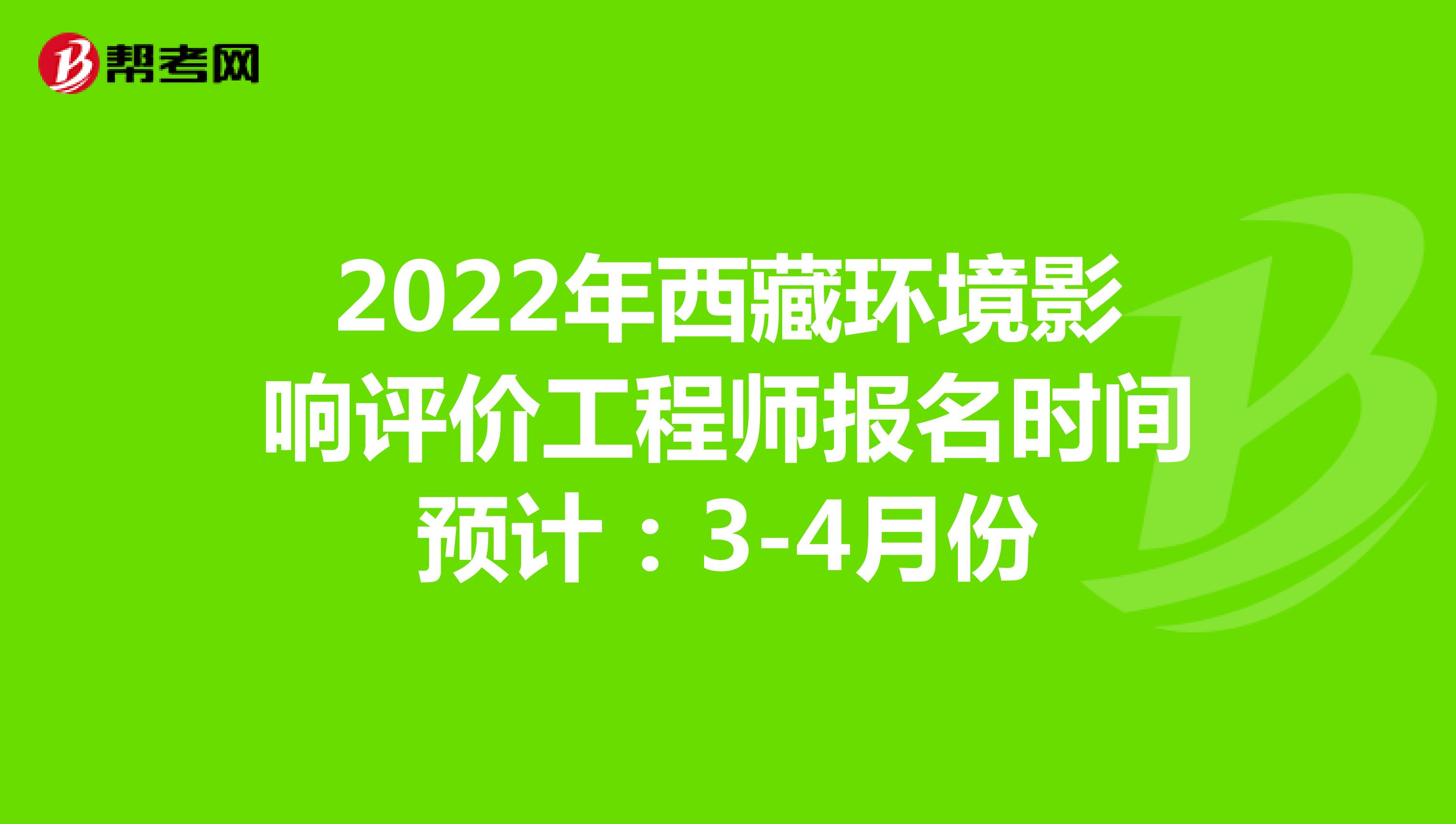 2022年西藏环境影响评价工程师报名时间预计：3-4月份